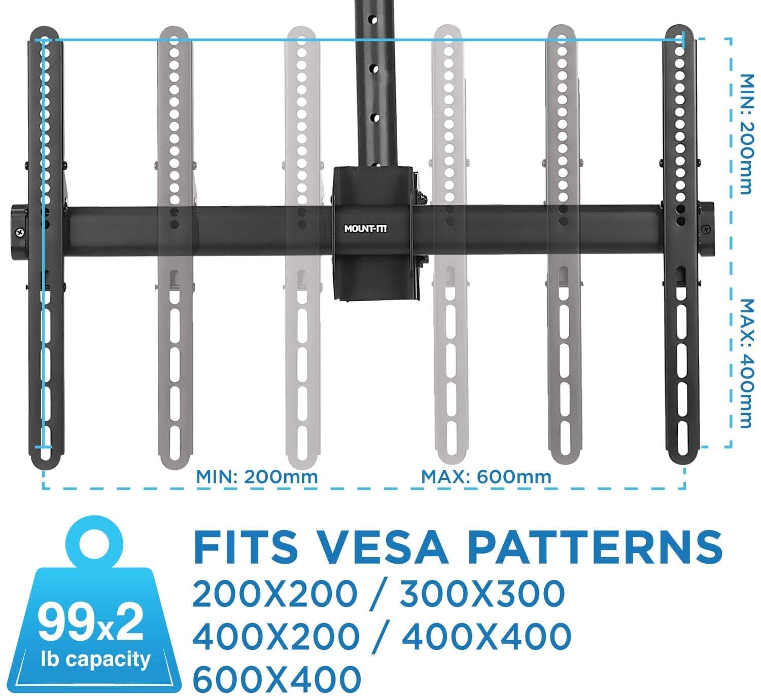 MOUNT-FIT

MIN: 200mm  
MAX: 600mm

FITS VESA PATTERNS  
200X200 / 300X300  
400X200 / 400X400  
600X400

99x2 lb capacity