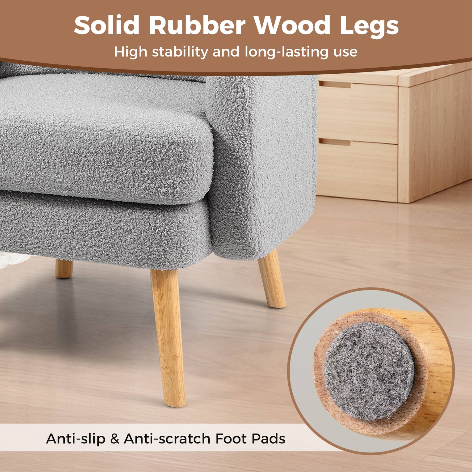 Solid Rubber Wood Legs  
High stability and long-lasting use  

Anti-slip & Anti-scratch Foot Pads