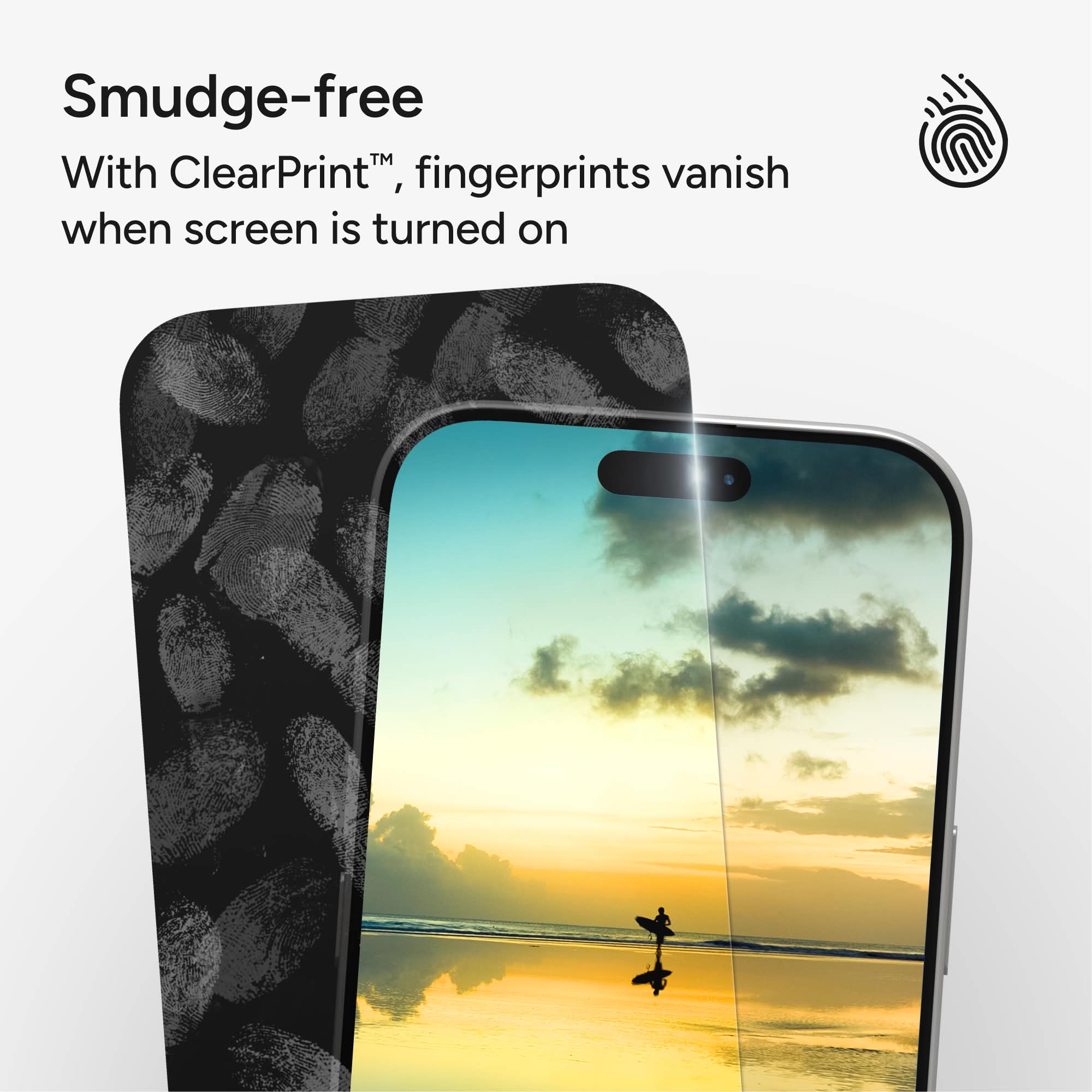 Smudge-free  
With ClearPrint™, fingerprints vanish when screen is turned on