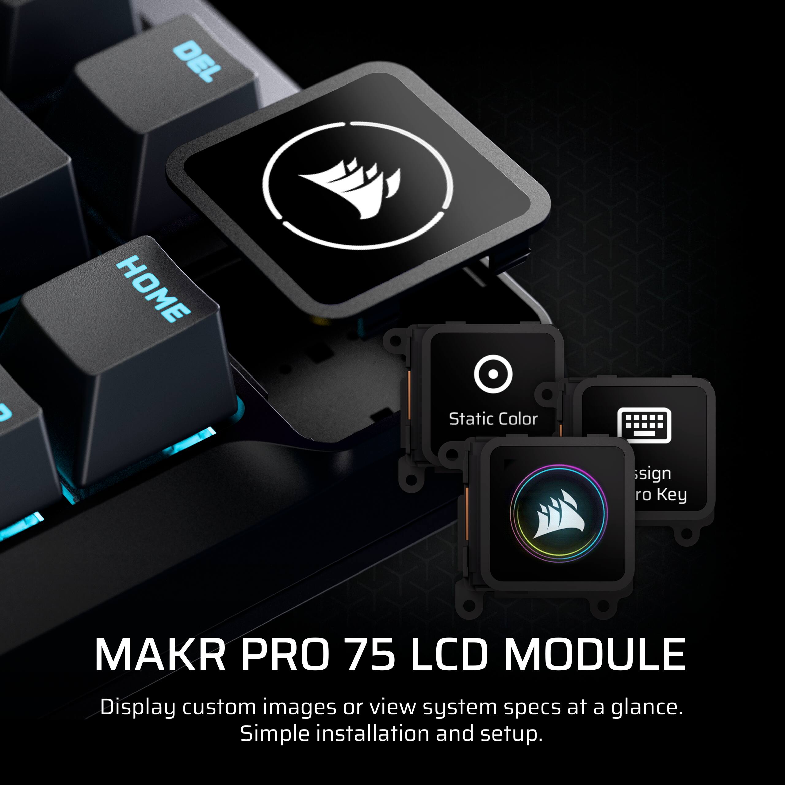 MAKR PRO 75 LCD MODULE

Display custom images or view system specs at a glance. Simple installation and setup.

Static Color  
Design ro Key