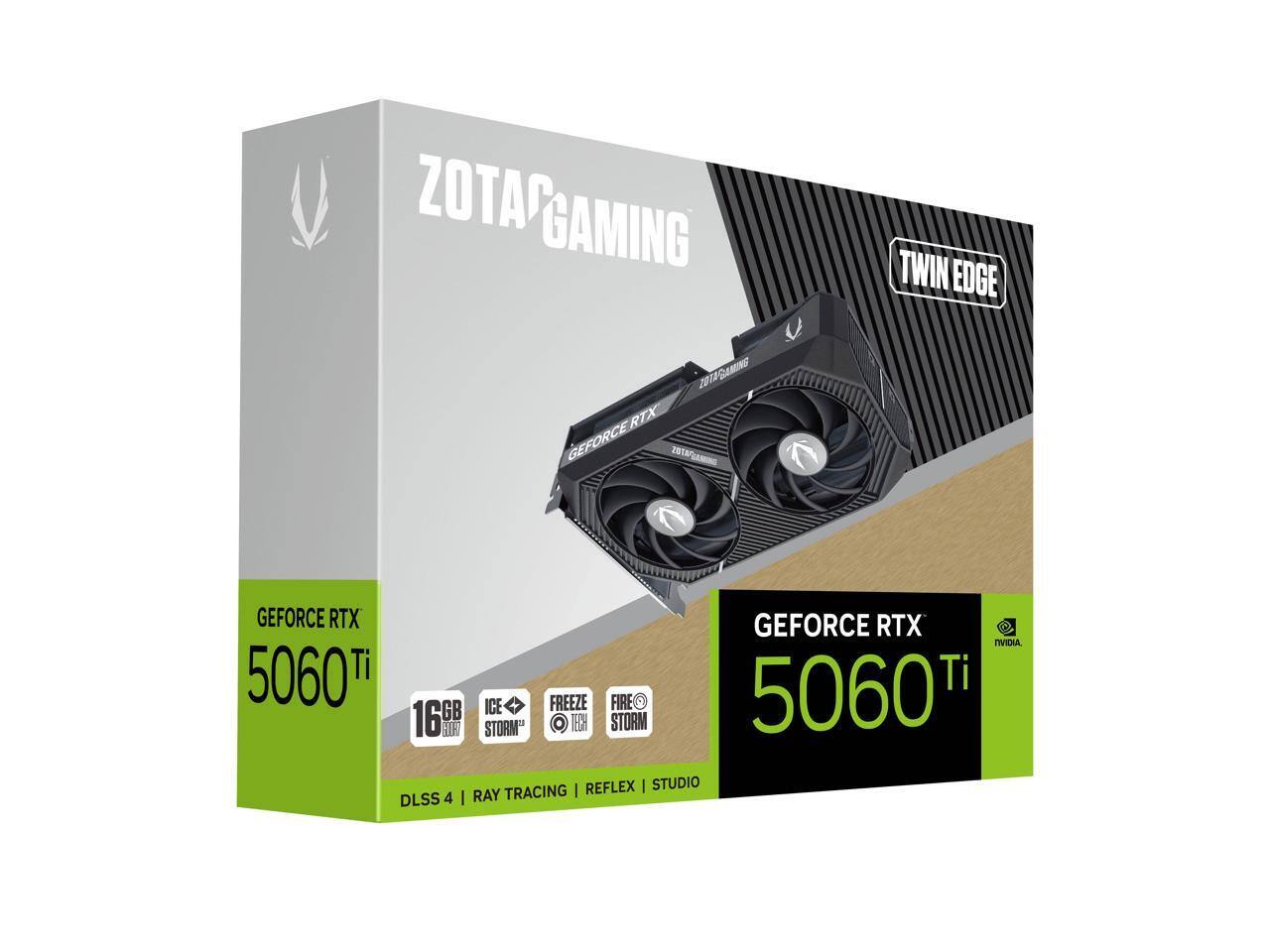 ZOTAC GAMING  
TWIN EDGE  

GEFORCE RTX 5060 Ti  
6GB GDDR6  
ICE STORM™  
FREEZE TECH  
FIRE STORM™  

DLSS 4 | RAY TRACING | REFLEX | STUDIO  

NVIDIA