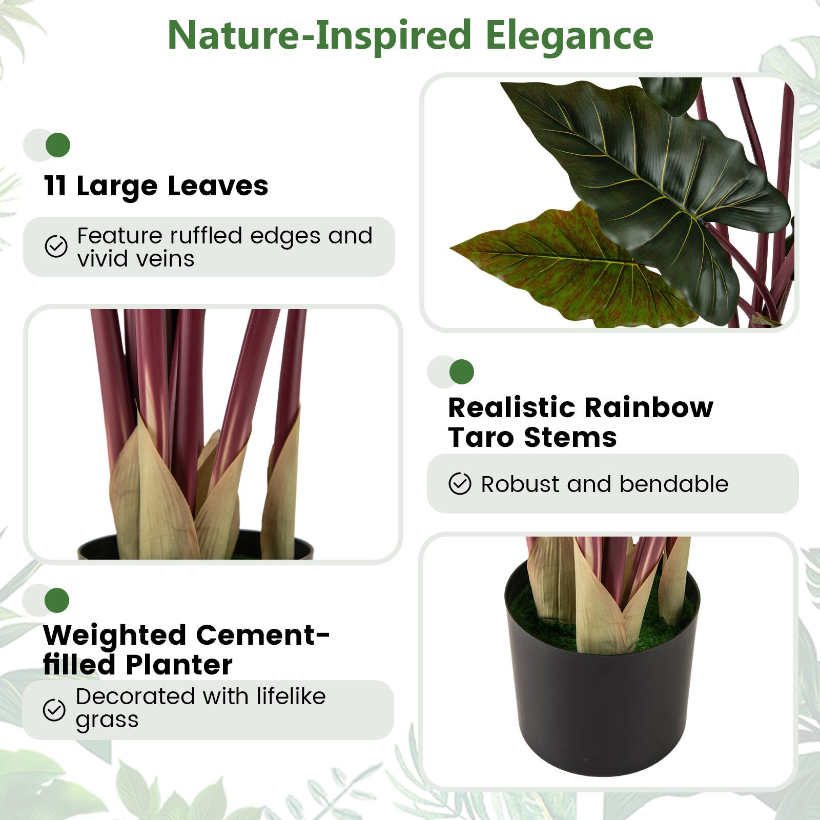 Nature-Inspired Elegance

- 11 Large Leaves
  - Feature ruffled edges and vivid veins

- Realistic Rainbow Taro Stems
  - Robust and bendable

- Weighted Cement-filled Planter
  - Decorated with lifelike grass