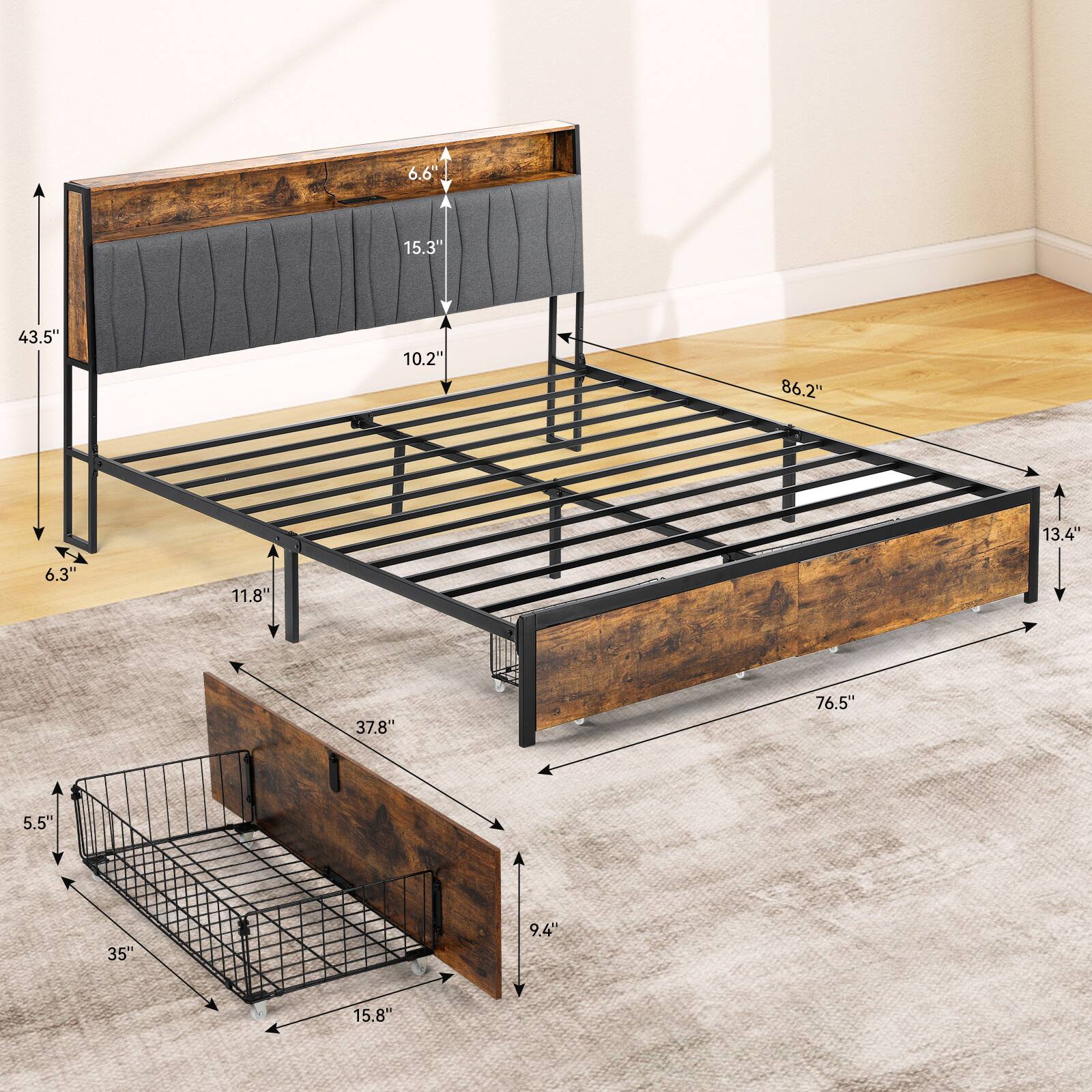 The dimensions of the bed are:

- Length: 86.2"
- Width: 76.5"
- Height: 43.5"
- Depth: 37.8"
- Height of the headboard: 15.3"
- Height of the footboard: 10.2"
- Height of the side rails: 6.6"
- Width of the side rails: 11.8"
- Depth of the side rails: 5.5"
- Width of the drawer: 35"
- Depth of the drawer: 9.4"
- Height of the drawer: 15.8"