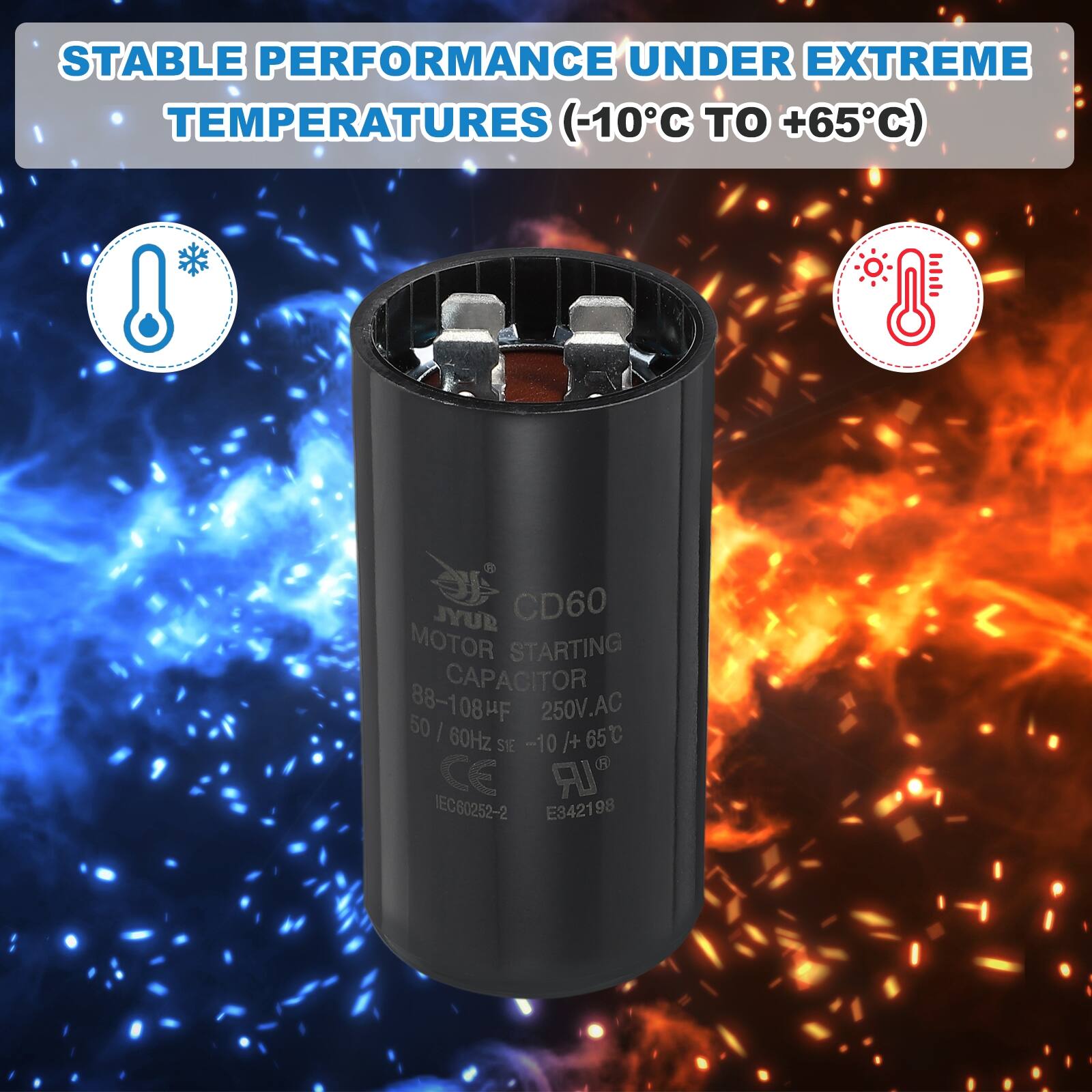 STABLE PERFORMANCE UNDER EXTREME TEMPERATURES (-10°C TO +65°C)

JYUR CD60 MOTOR STARTING CAPACITOR 88-108µF 50/60Hz 250V.AC -10/+65°C

CE IEC60252-2 E34219 98
