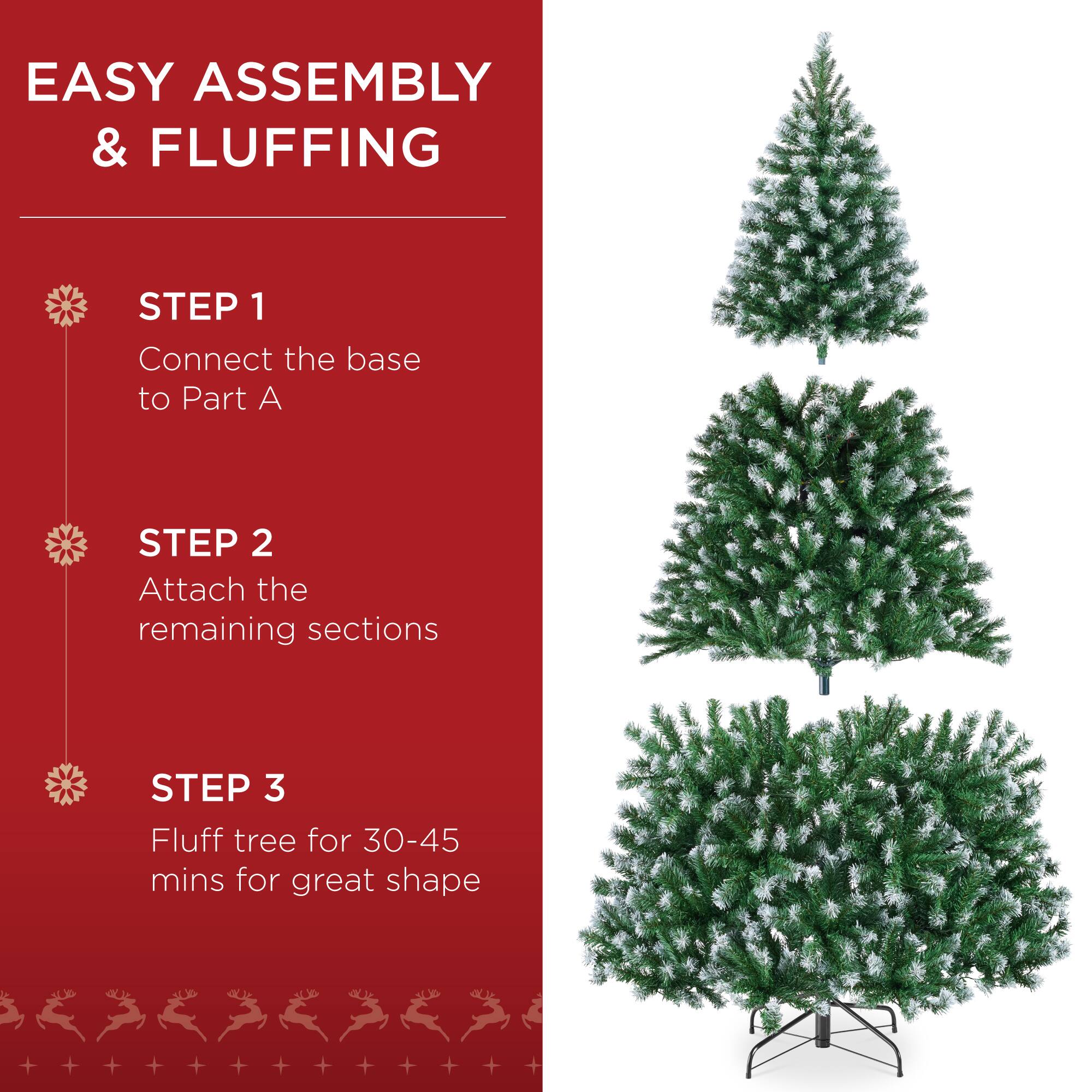 EASY ASSEMBLY & FLUFFING

STEP 1
Connect the base to Part A

STEP 2
Attach the remaining sections

STEP 3
Fluff tree for 30-45 mins for great shape