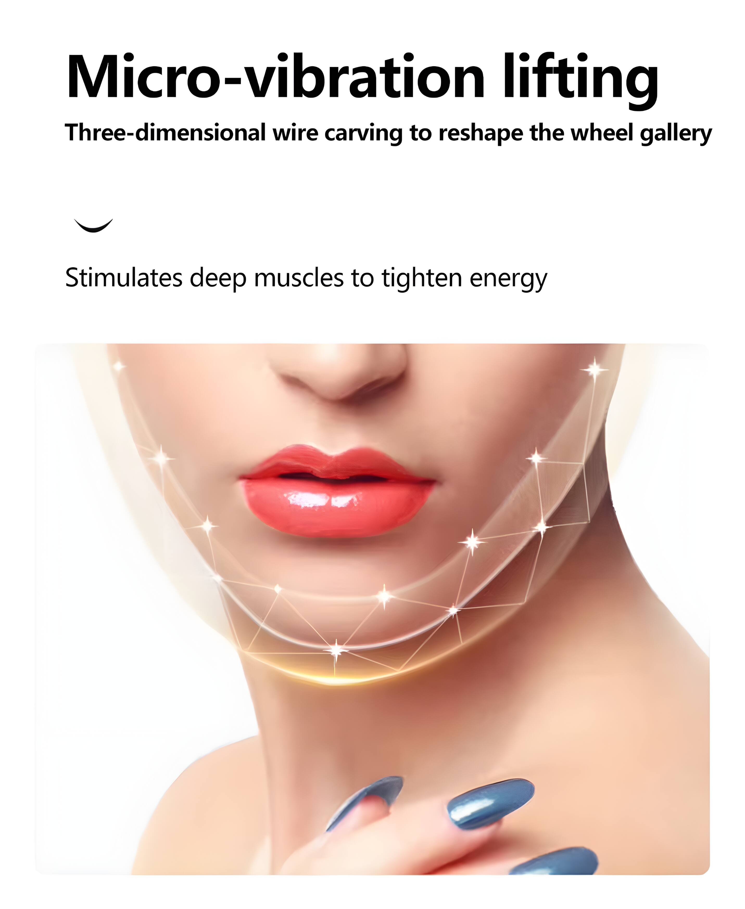 Micro-vibration lifting  
Three-dimensional wire carving to reshape the wheel gallery  
Stimulates deep muscles to tighten energy