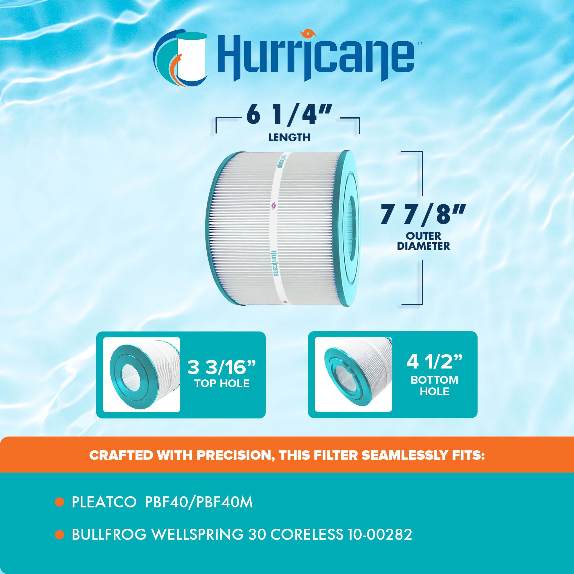 Hurricane

6 1/4" LENGTH

7 7/8" OUTER DIAMETER

3 3/16" TOP HOLE

4 1/2" BOTTOM HOLE

CRAFTED WITH PRECISION, THIS FILTER SEAMLESSLY FITS:

- PLEATCO PBF40/PBF40M
- BULLFROG WELLSRING 30 CORELESS 10-00282