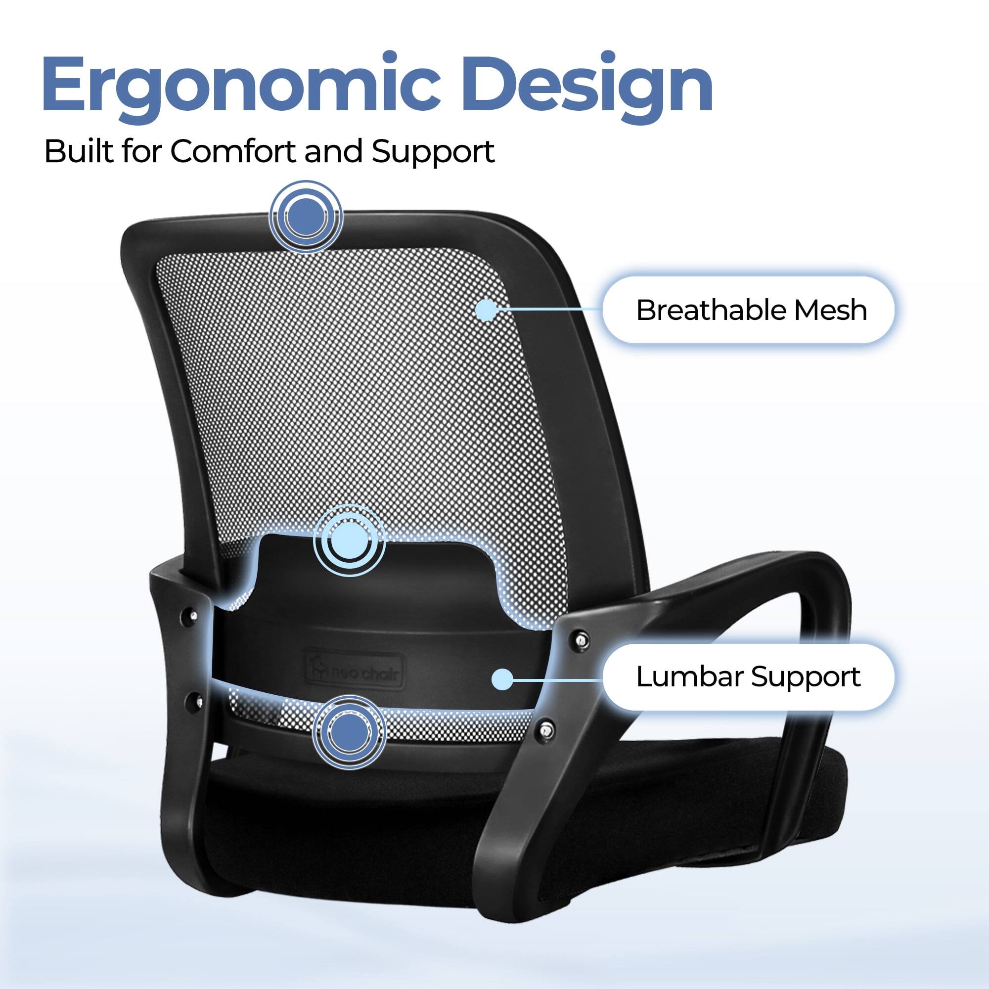 Ergonomic Design  
Built for Comfort and Support  

Breathable Mesh  
Lumbar Support