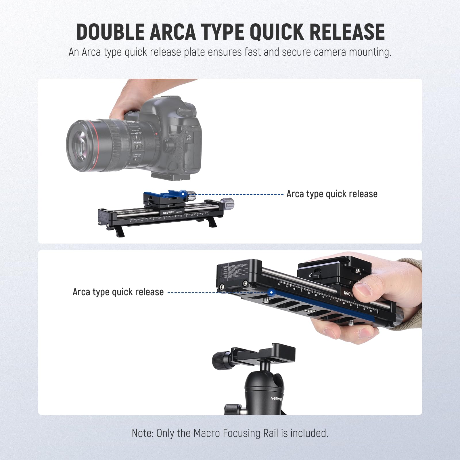 DOUBLE ARCA TYPE QUICK RELEASE

An Arca type quick release plate ensures fast and secure camera mounting.

Arca type quick release

Note: Only the Macro Focusing Rail is included.