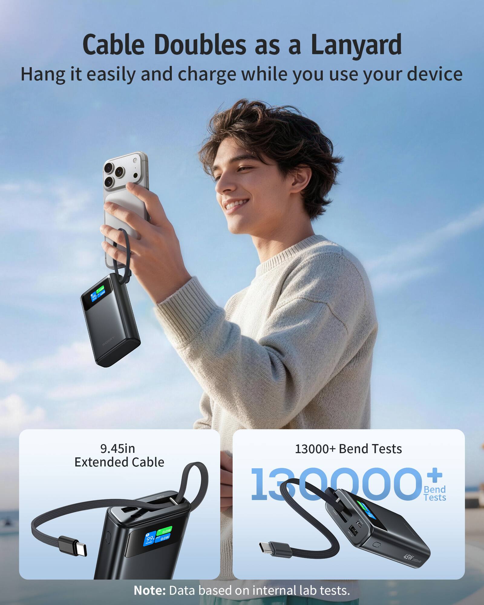 Cable Doubles as a Lanyard  
Hang it easily and charge while you use your device  

9.45in Extended Cable  

13000+ Bend Tests + 130000+ Bend Tests  

now $9.99  

Note: Data based on internal lab tests.