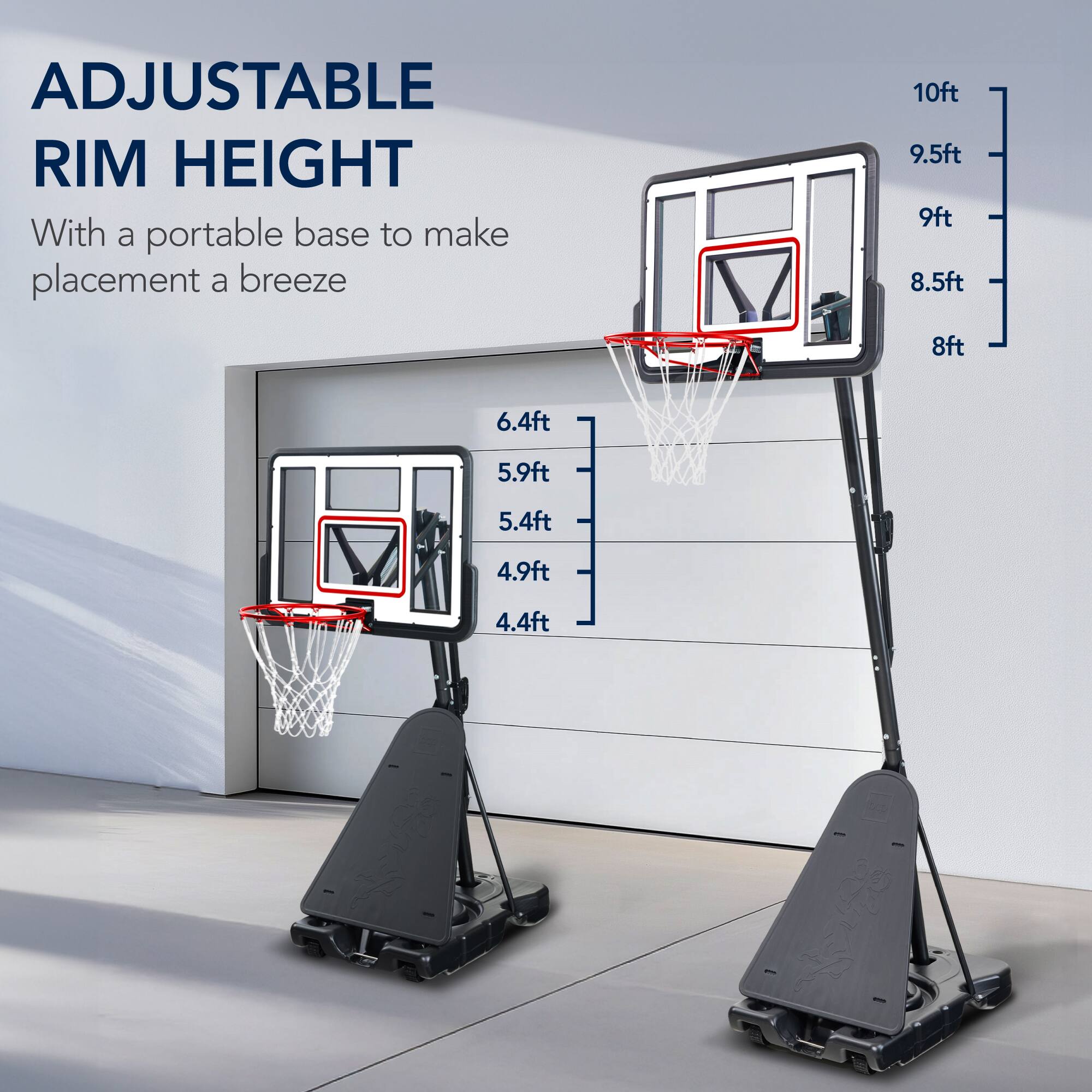 ADJUSTABLE RIM HEIGHT  
With a portable base to make placement a breeze  

10ft  
9.5ft  
9ft  
8.5ft  
8ft  
6.4ft  
5.9ft  
5.4ft  
4.9ft  
4.4ft
