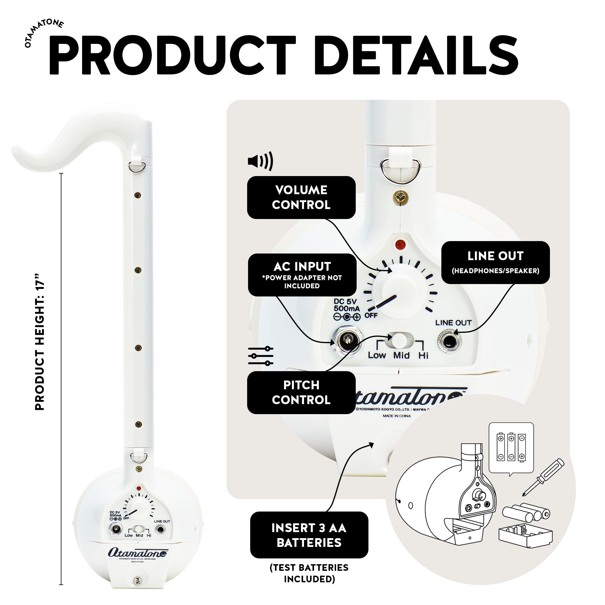 **PRODUCT DETAILS**

- **VOLUME CONTROL**
- **PRODUCT HEIGHT: 17"**
- **AC INPUT (HEADPHONES/SPEAKER)**
  - *POWER ADAPTER NOT INCLUDED*
  - DC 5V
  - 500mA
- **LINE OUT**
- **PITCH CONTROL**
  - Low Mid Hi
- **INSERT 3 AA BATTERIES (TEST BATTERIES INCLUDED)**