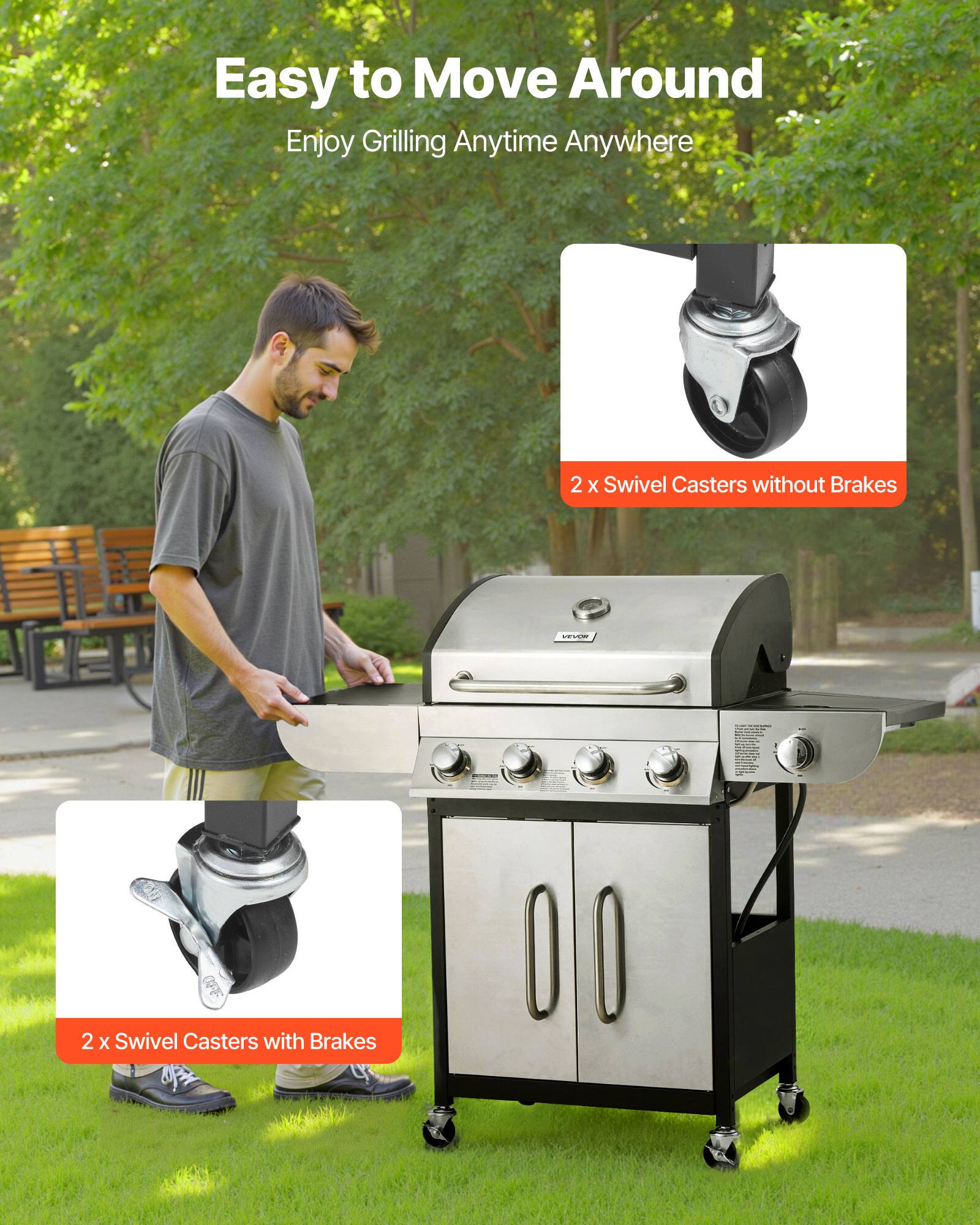Easy to Move Around  
Enjoy Grilling Anytime Anywhere  

2 x Swivel Casters without Brakes  

2 x Swivel Casters with Brakes