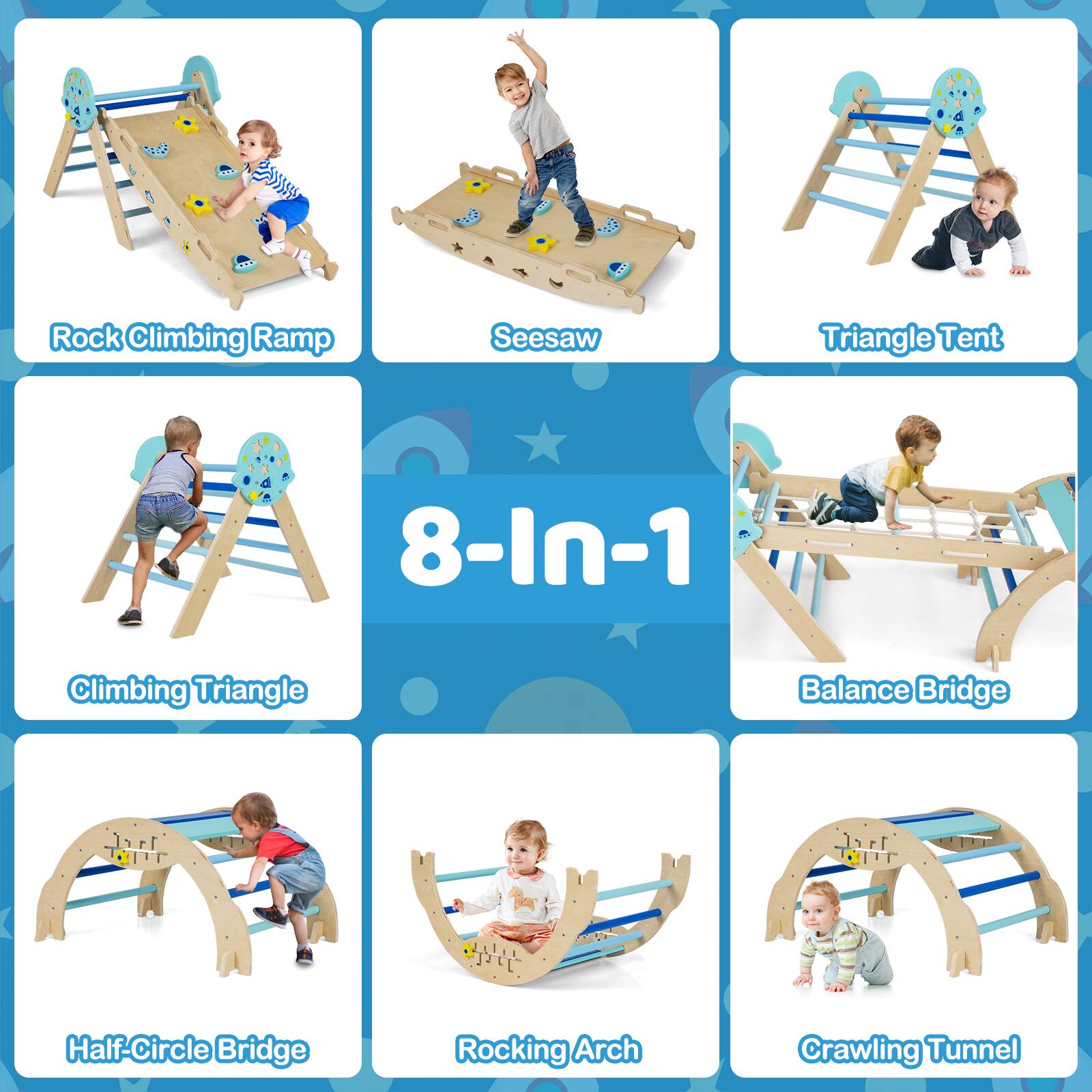 Rock Climbing Ramp  
Seesaw  
Triangle Tent  
8-In-1  
Climbing Triangle  
Balance Bridge  
Half-Circle Bridge  
Rocking Arch  
Crawling Tunnel