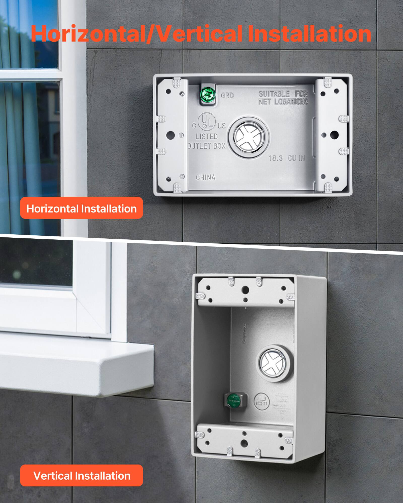 Horizontal/Vertical Installation

Horizontal Installation

Vertical Installation

GRD
SUITABLE FOR NET LOCATIONS
US LISTED OUTLET BOX
18.3 CU IN
CHINA