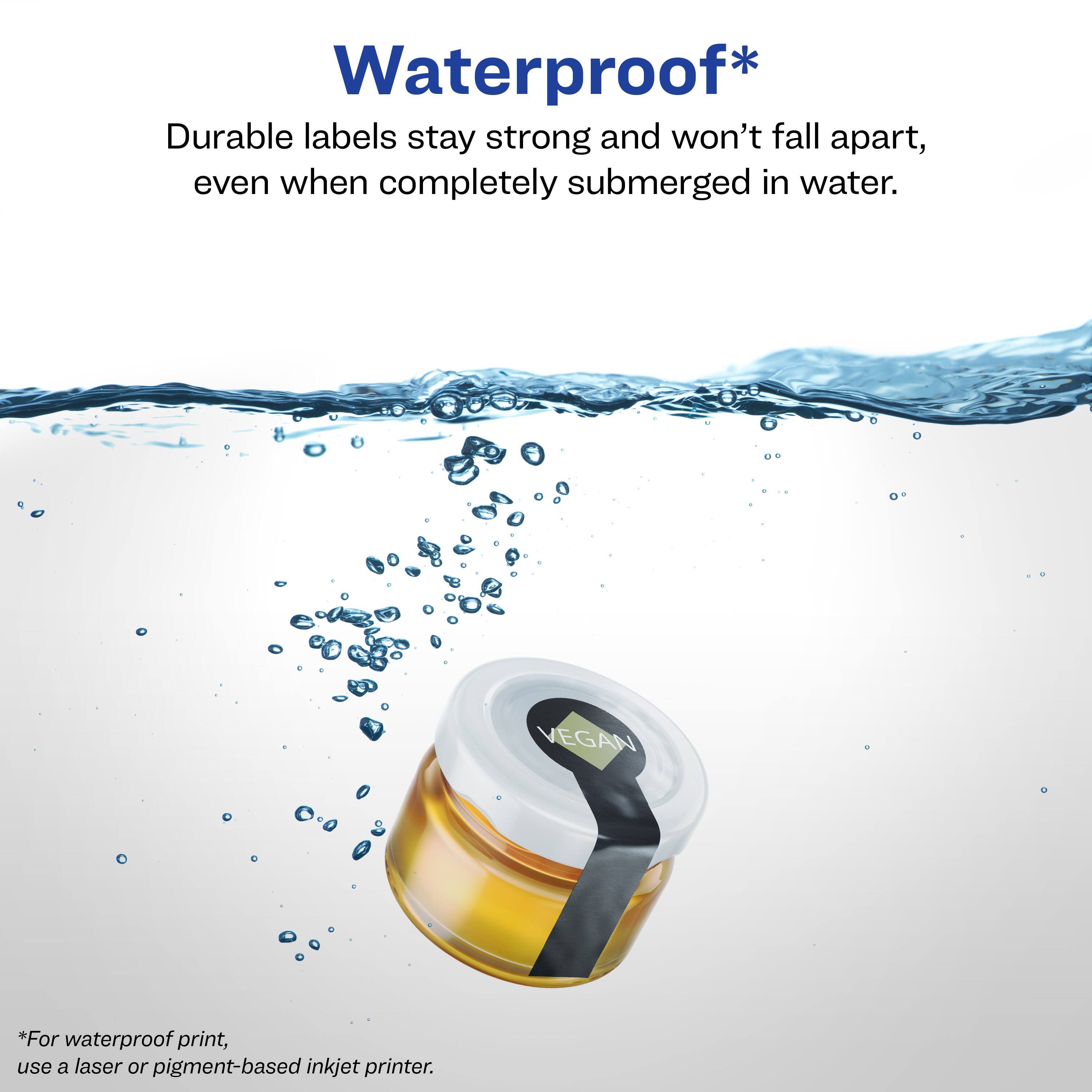 Waterproof*

Durable labels stay strong and won't fall apart, even when completely submerged in water.

*For waterproof print, use a laser or pigment-based inkjet printer.

VEGAN