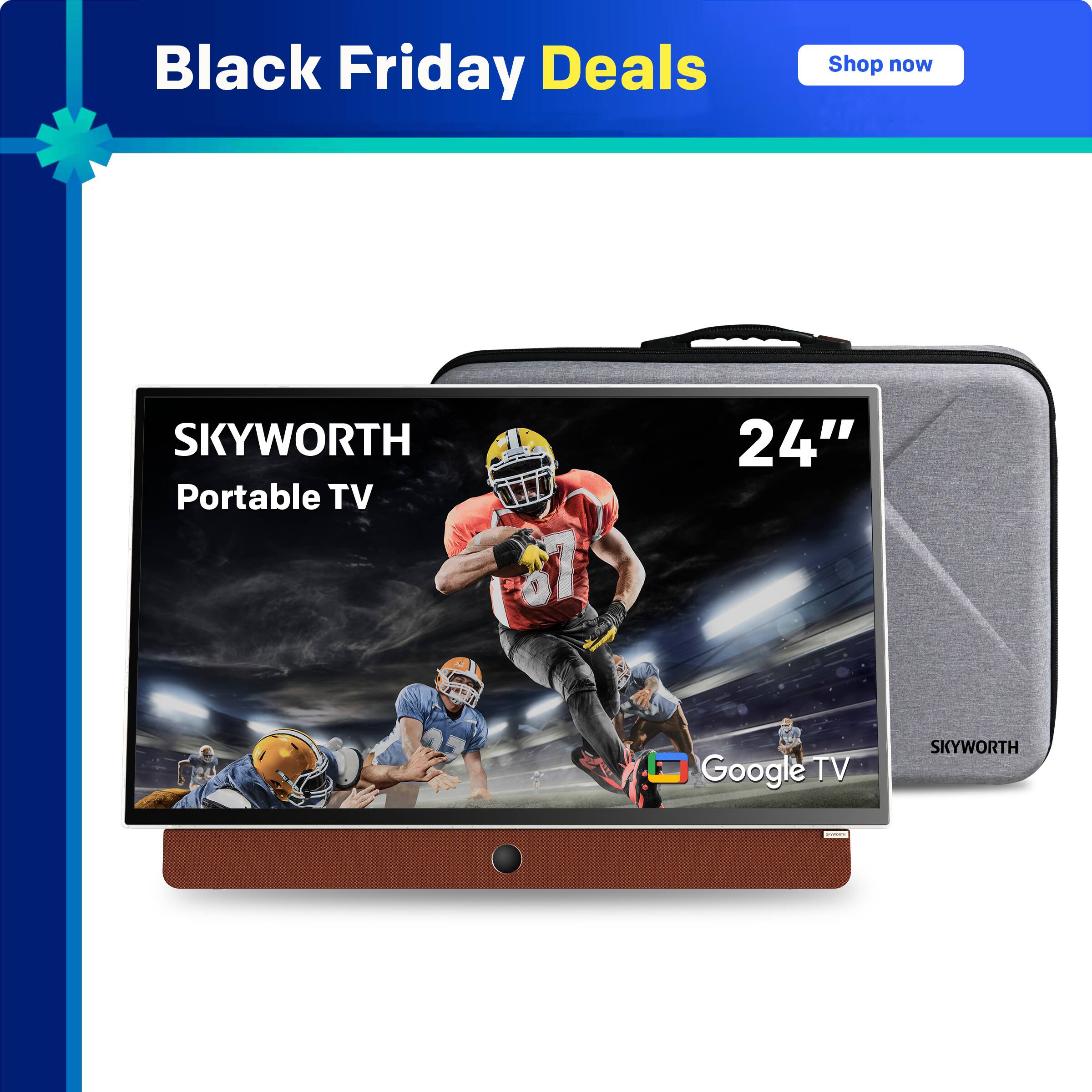 Black Friday Deals  
Shop now  

SKYWORTH Portable TV  
24"  
Google TV
