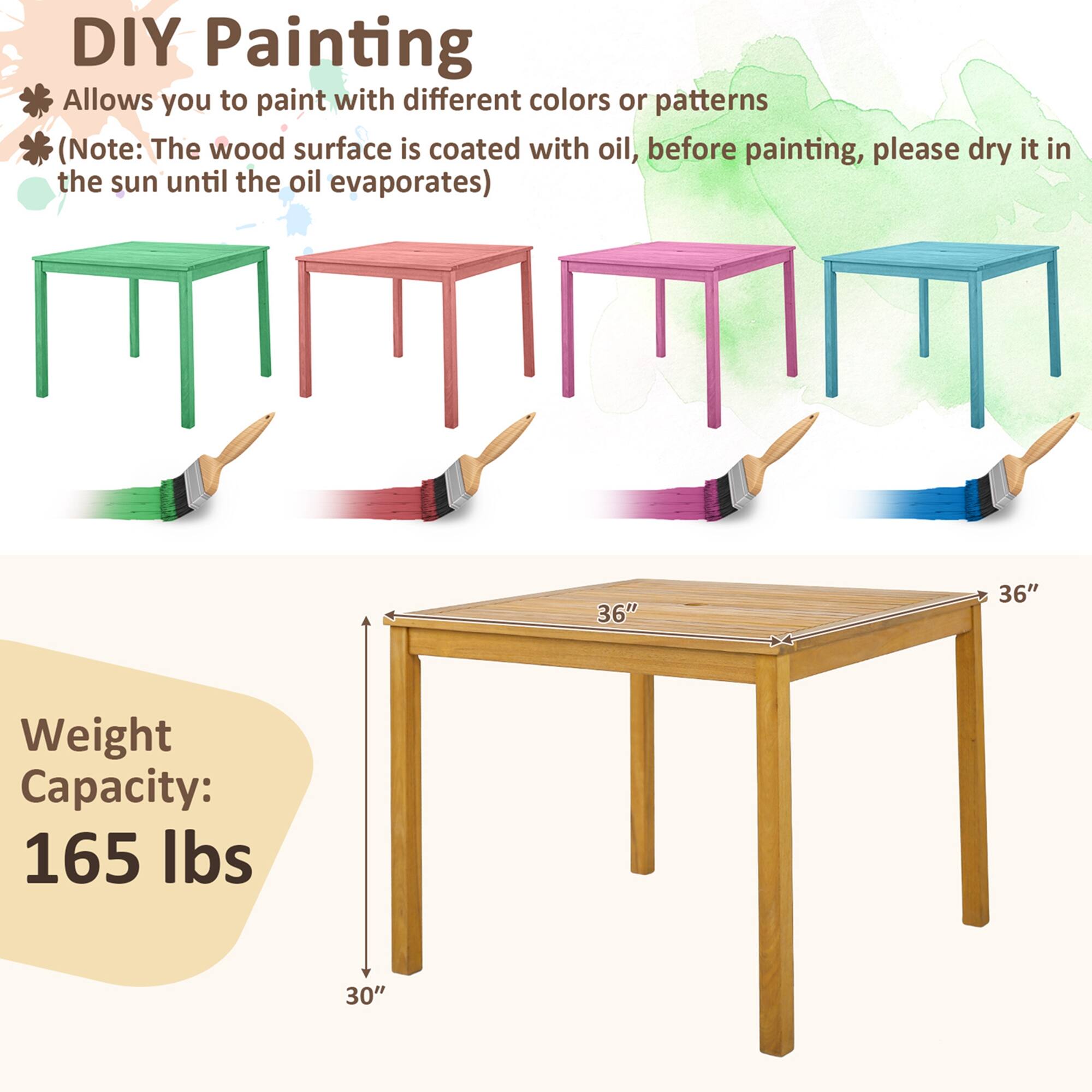 DIY Painting
Allows you to paint with different colors or patterns
(Note: The wood surface is coated with oil, before painting, please dry it in the sun until the oil evaporates)
36"
36"
Weight Capacity: 165 lbs
30"