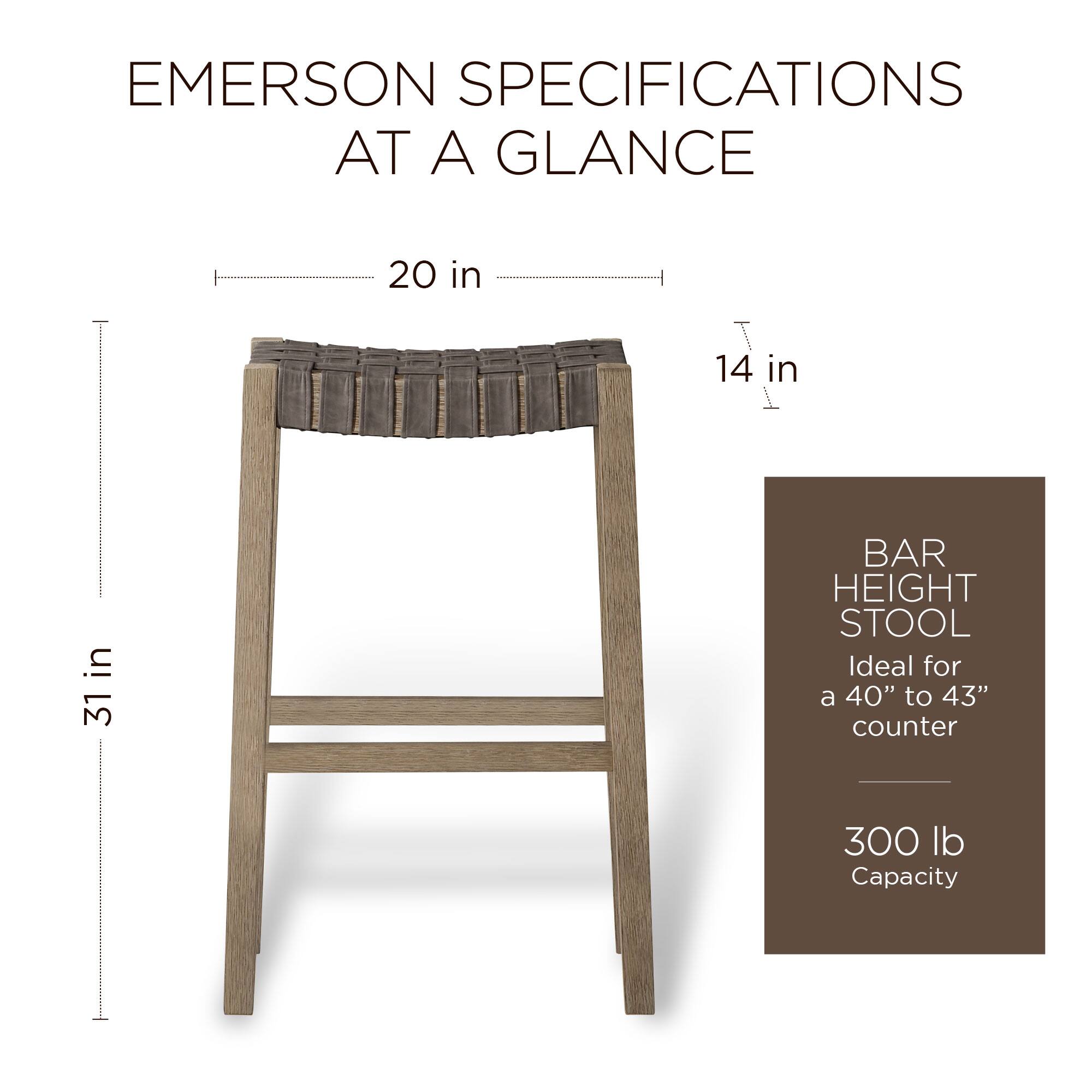 EMERSON SPECIFICATIONS AT A GLANCE

20 in T
14 in W
31 in H

BAR HEIGHT STOOL
Ideal for a 40" to 43" counter
300 lb Capacity