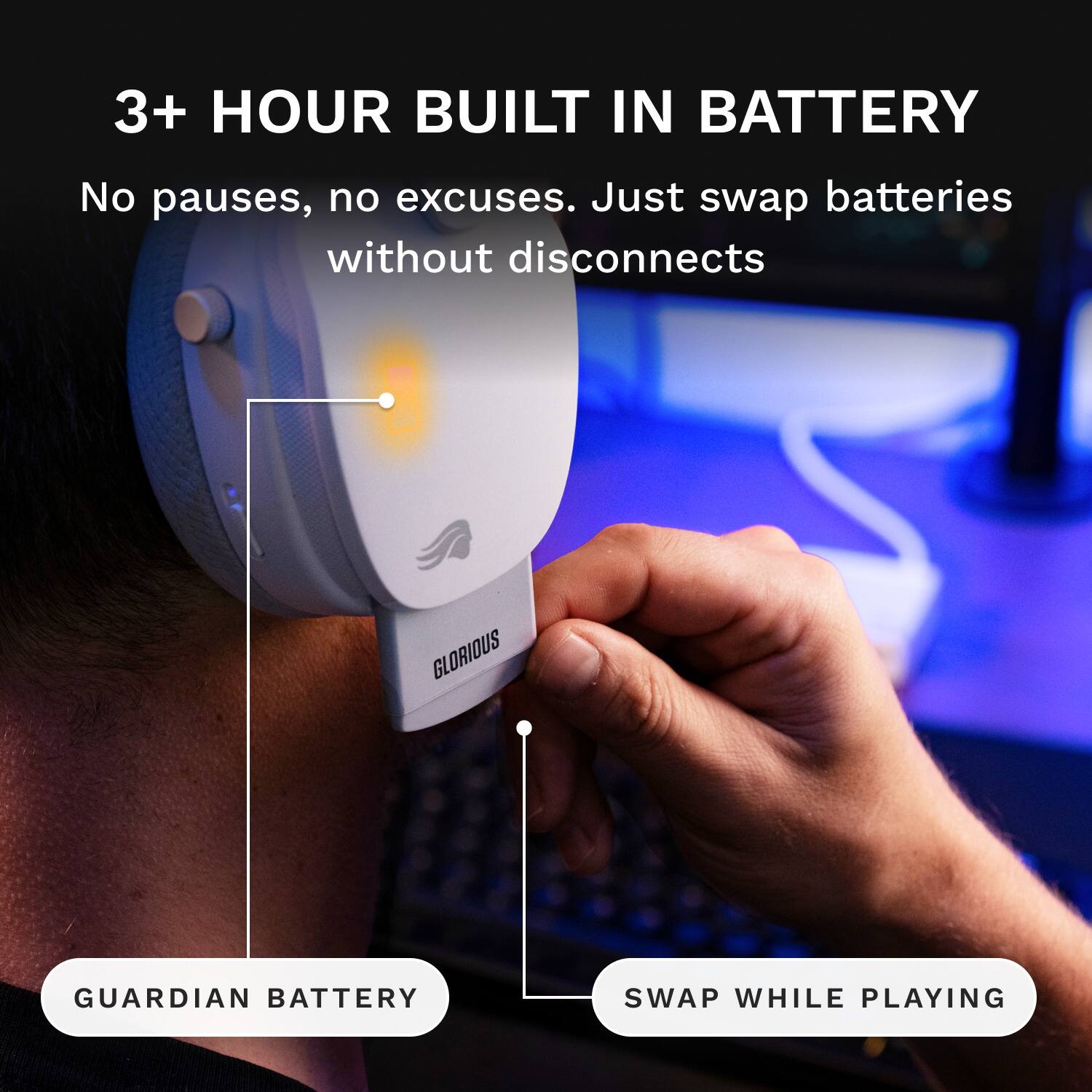3+ HOUR BUILT IN BATTERY  
No pauses, no excuses. Just swap batteries without disconnects  
GLORIOUS  
GUARDIAN BATTERY  
SWAP WHILE PLAYING