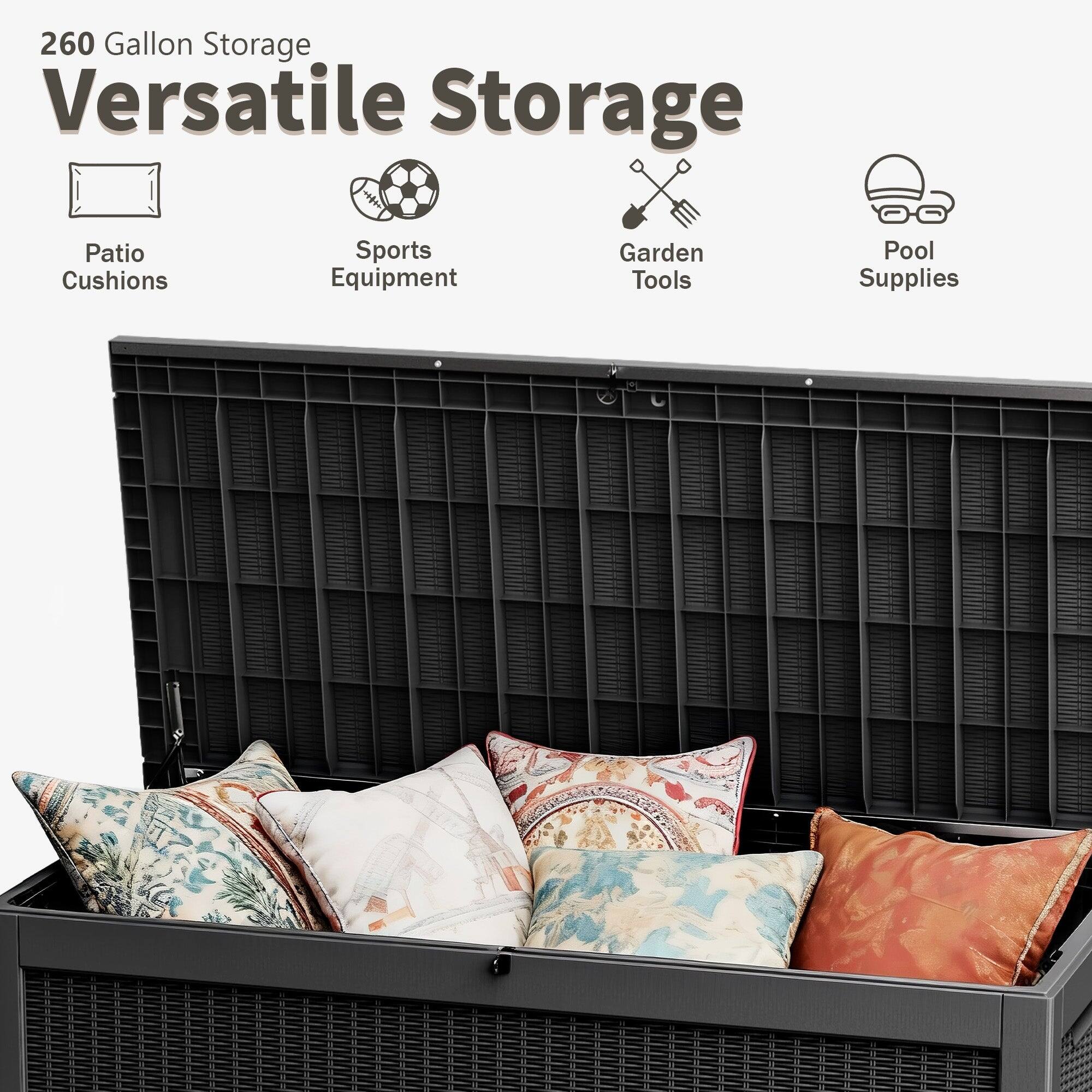 260 Gallon Storage  
Versatile Storage  

- Patio Cushions  
- Sports Equipment  
- Garden Tools  
- Pool Supplies