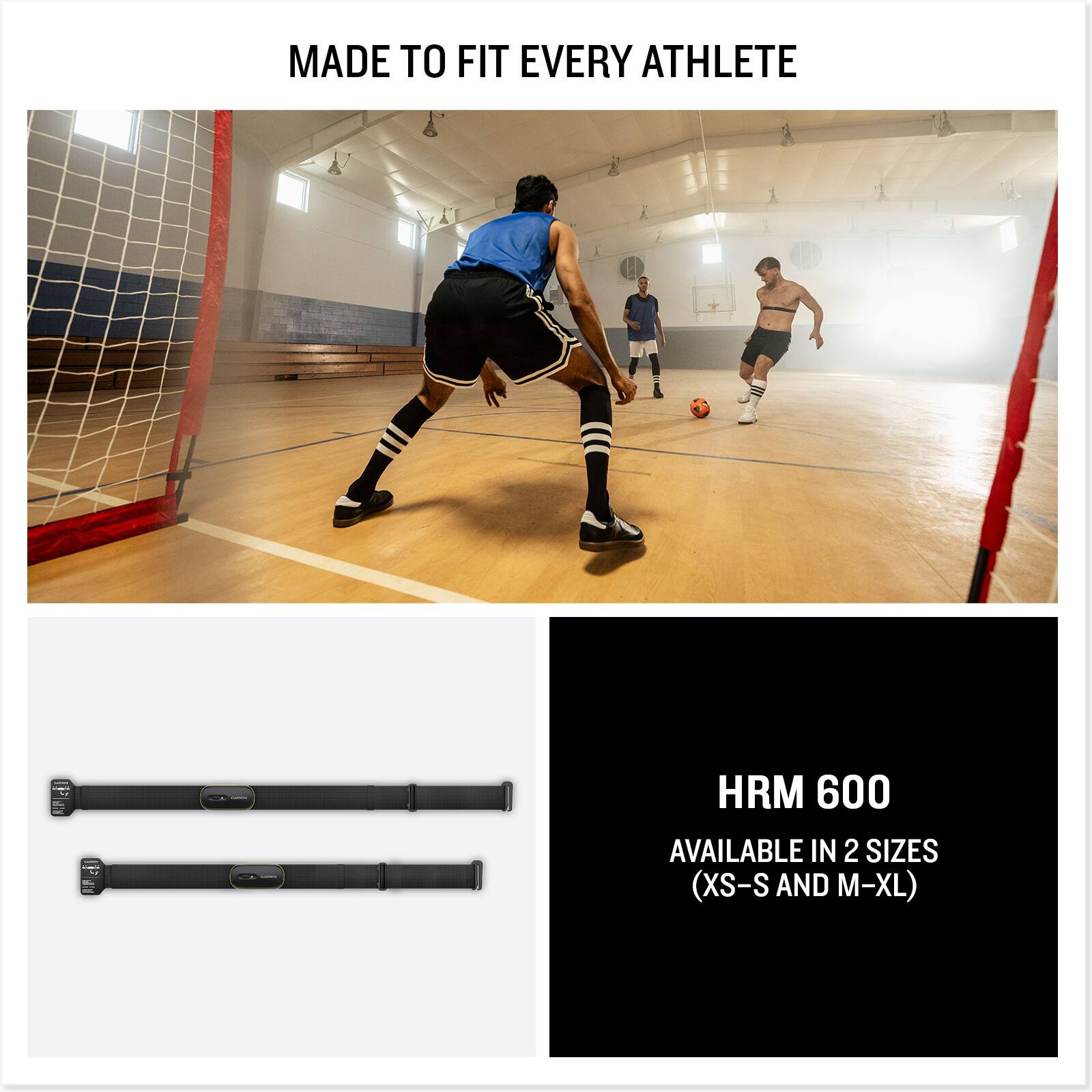 MADE TO FIT EVERY ATHLETE

HRM 600
AVAILABLE IN 2 SIZES (XS-S AND M-XL)