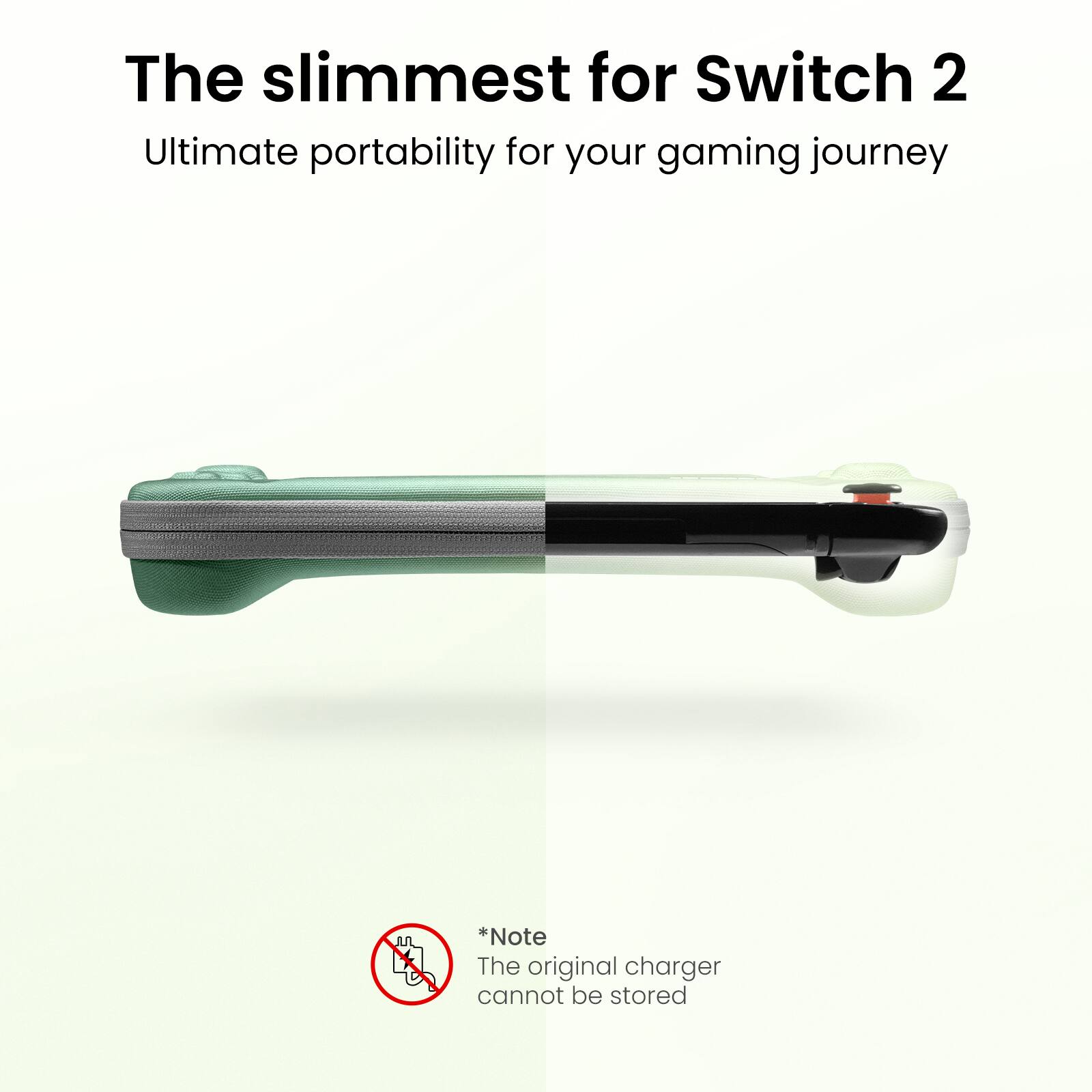 The slimmest for Switch 2
Ultimate portability for your gaming journey

*Note
The original charger cannot be stored