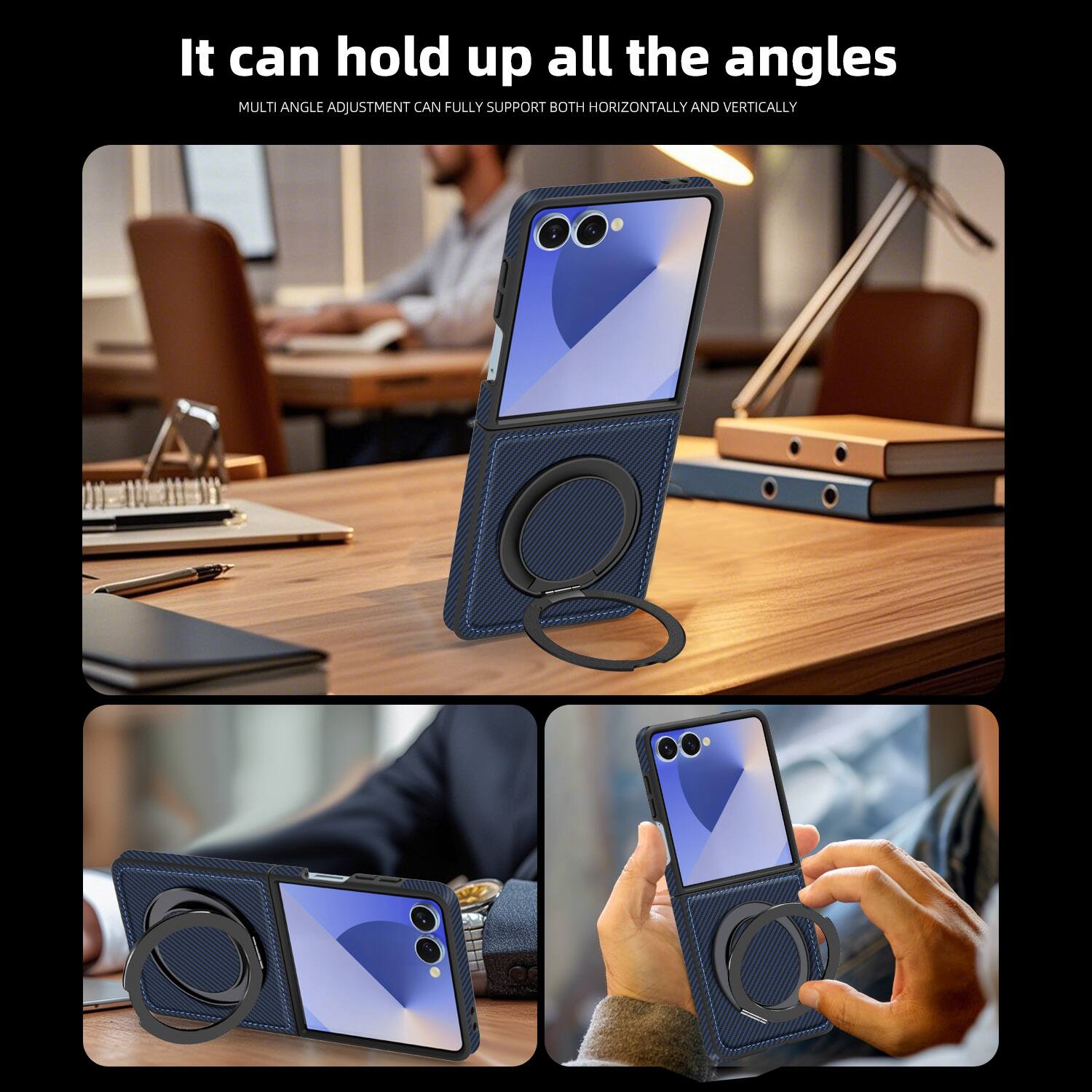 It can hold up all the angles  
MULTI ANGLE ADJUSTMENT CAN FULLY SUPPORT BOTH HORIZONTALLY AND VERTICALLY