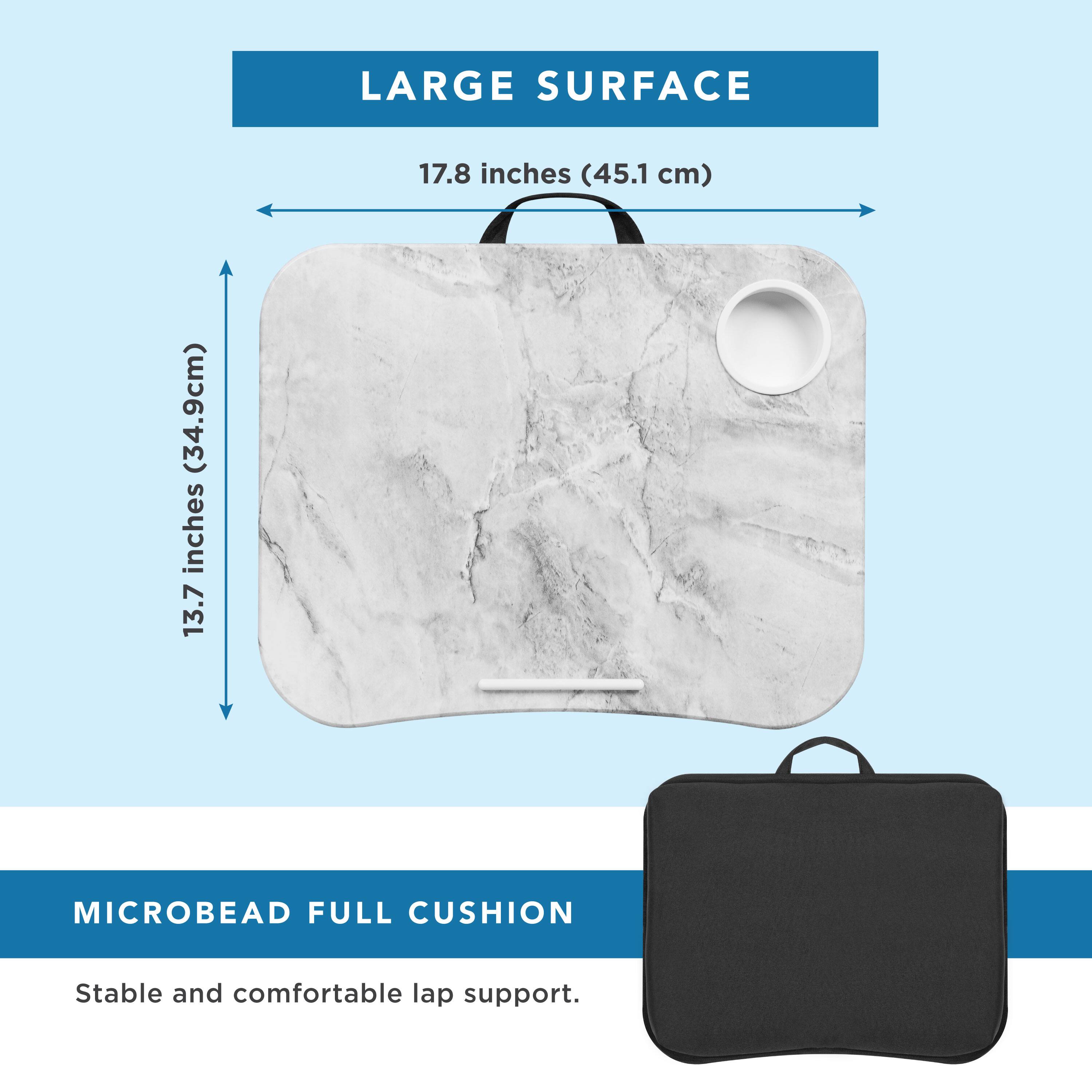 LARGE SURFACE  
17.8 inches (45.1 cm) x 13.7 inches (34.9 cm)  

MICROBEAD FULL CUSHION  
Stable and comfortable lap support.