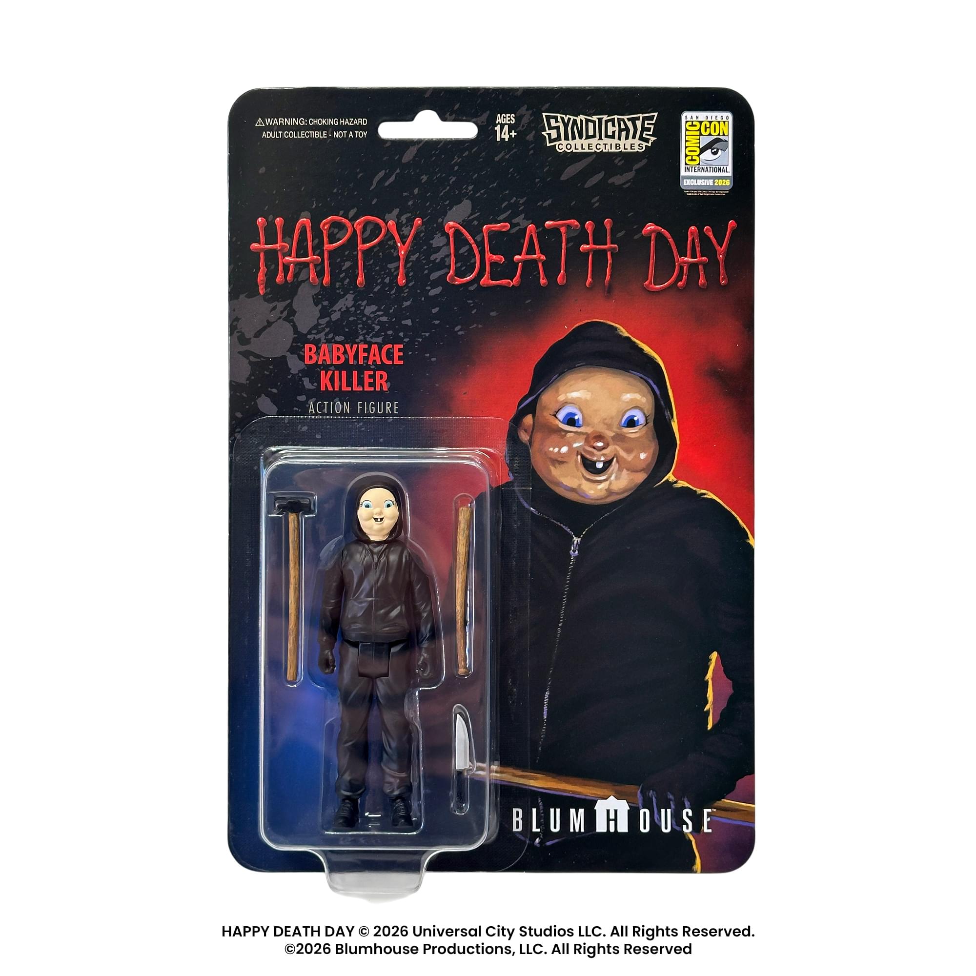 AGES 14+ WARNING: CHOKING HAZARD ADULT COLLECTIBLE NOT A TOY

SYNDICATE COLLECTIBLES INTERNATIONAL COMIC EXCLUSIVE 2016

HAPPY DEATH DAY
BABYFACE KILLER ACTION FIGURE

BLUMHOUSE

HAPPY DEATH DAY © 2026 Universal City Studios LLC. All Rights Reserved. 2026 Blumhouse Productions, LLC. All Rights Reserved