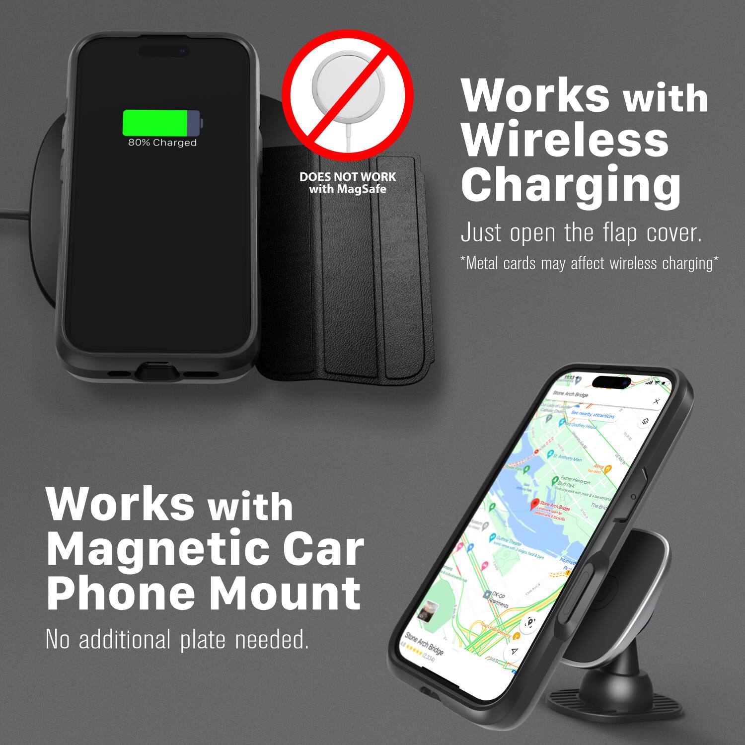 80% Charged Works with Wireless Charging DOES NOT WORK with MagSafe Charging Just open the flap cover. *Metal cards may affect wireless charging* Works with Magnetic Car Phone Mount No additional plate needed.