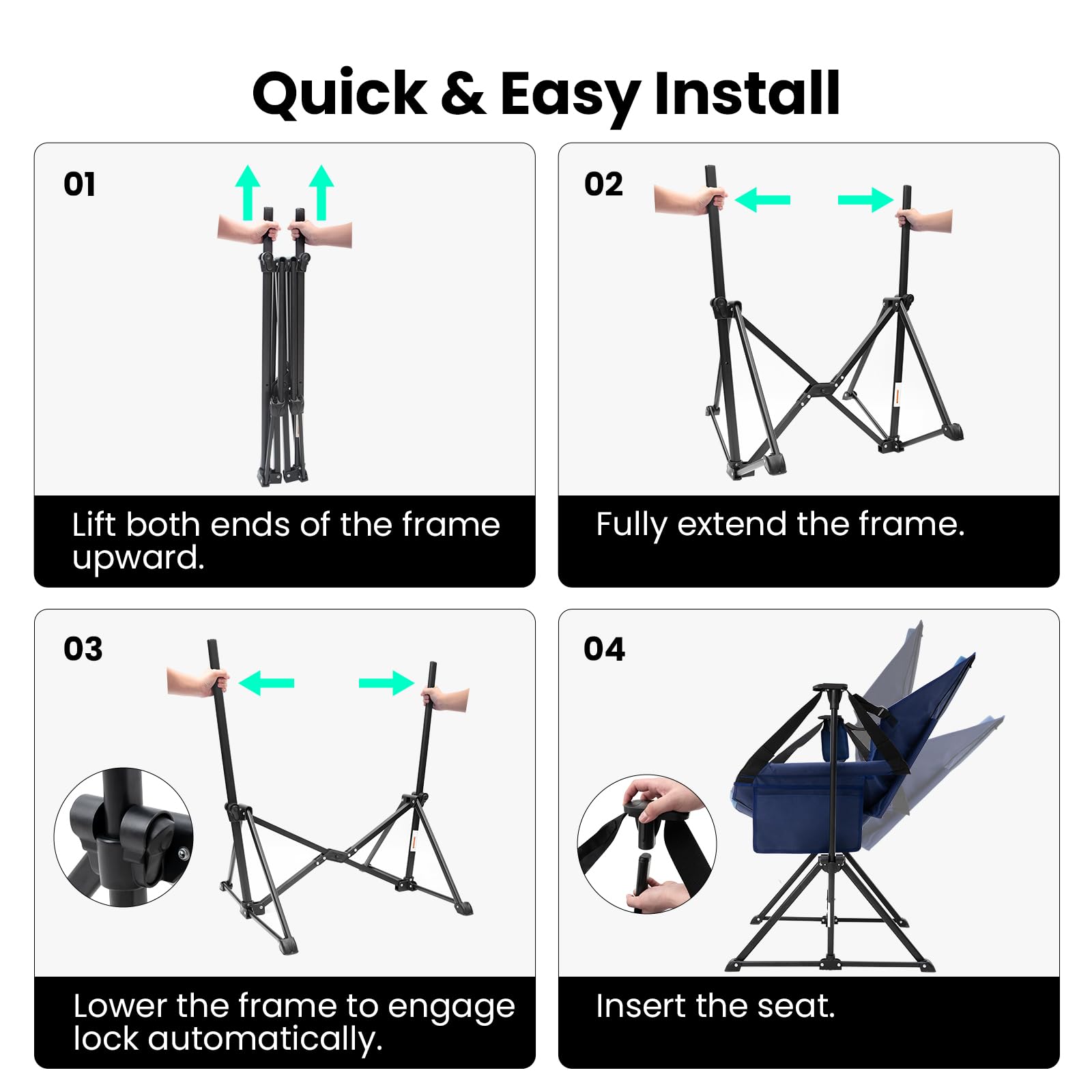 Sure, here is the corrected and grouped text:

---

**Quick & Easy Install**

01  
Lift both ends of the frame upward.

02  
Fully extend the frame.

03  
Lower the frame to engage lock automatically.

04  
Insert the seat.