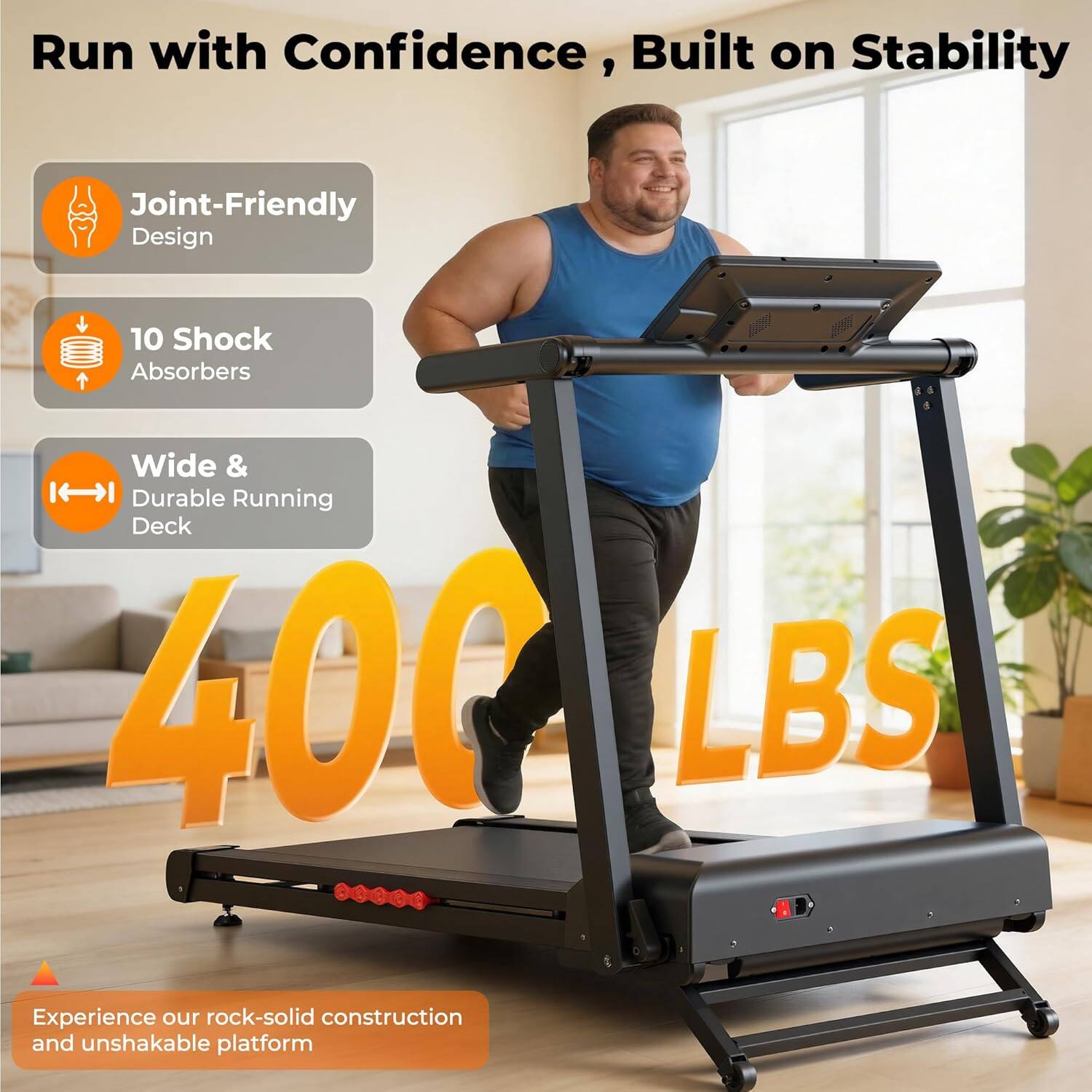 Run with Confidence, Built on Stability

- Joint-Friendly Design
- 10 Shock Absorbers
- Wide & Durable Running Deck

400 LBS

Experience our rock-solid construction and unshakable platform