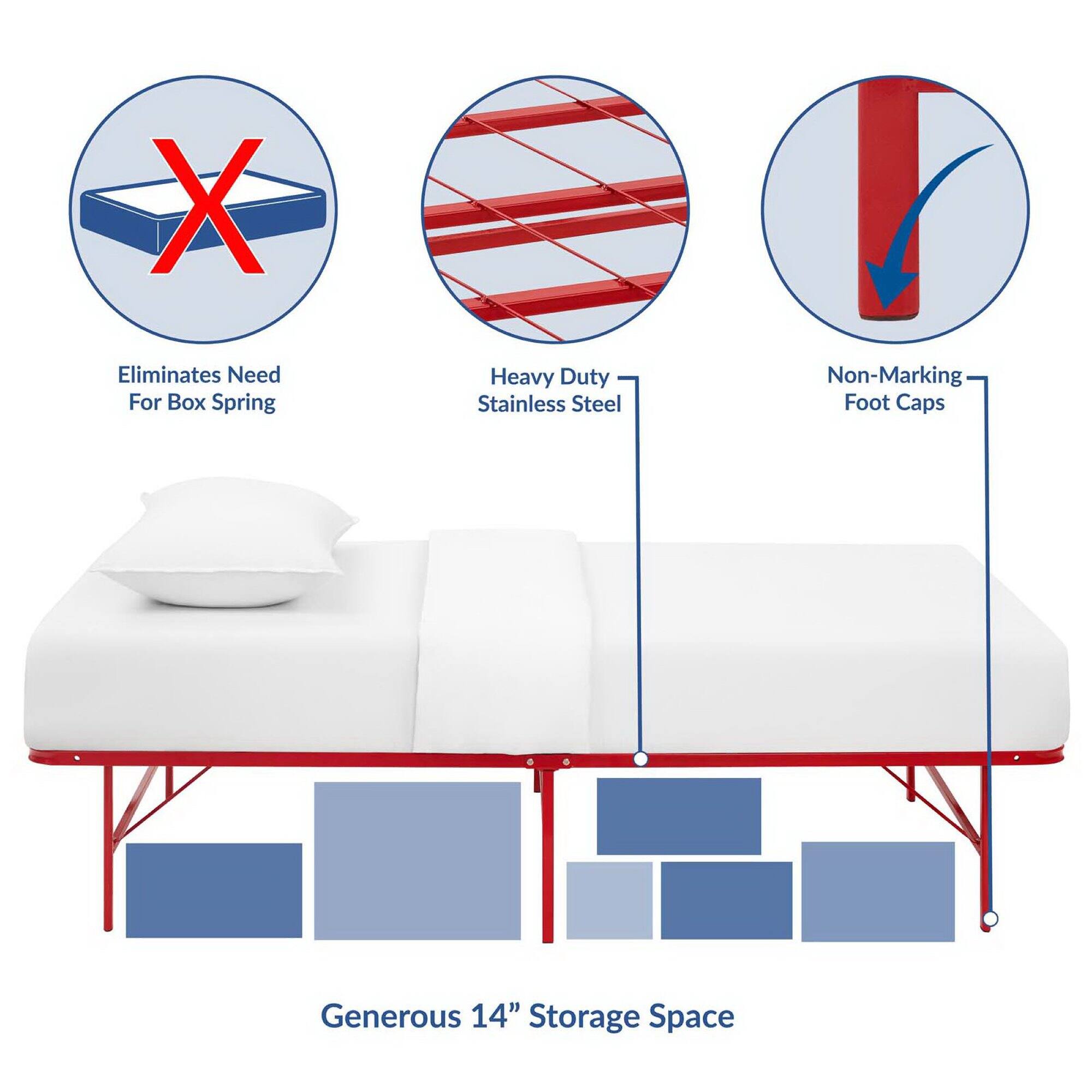 - Eliminates Need For Box Spring
- Heavy Duty Stainless Steel
- Non-Marking Foot Caps
- Generous 14" Storage Space