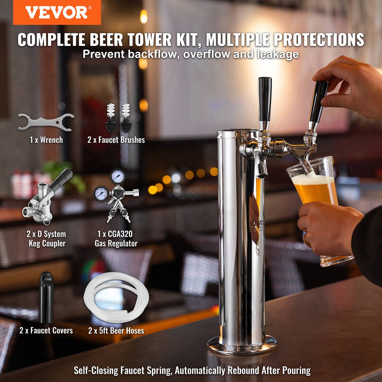 VEVOR COMPLETE BEER TOWER KIT, MULTIPLE PROTECTIONS  
Prevent backflow, overflow and leakage  

1 X Wrench  
2 X Faucet Brushes  
2 X D System Keg Coupler  
1 X CGA320 Gas Regulator  
2 X Faucet Covers  
2 X 5ft Beer Hoses  

Self-Closing Faucet Spring, Automatically Rebound After Pouring
