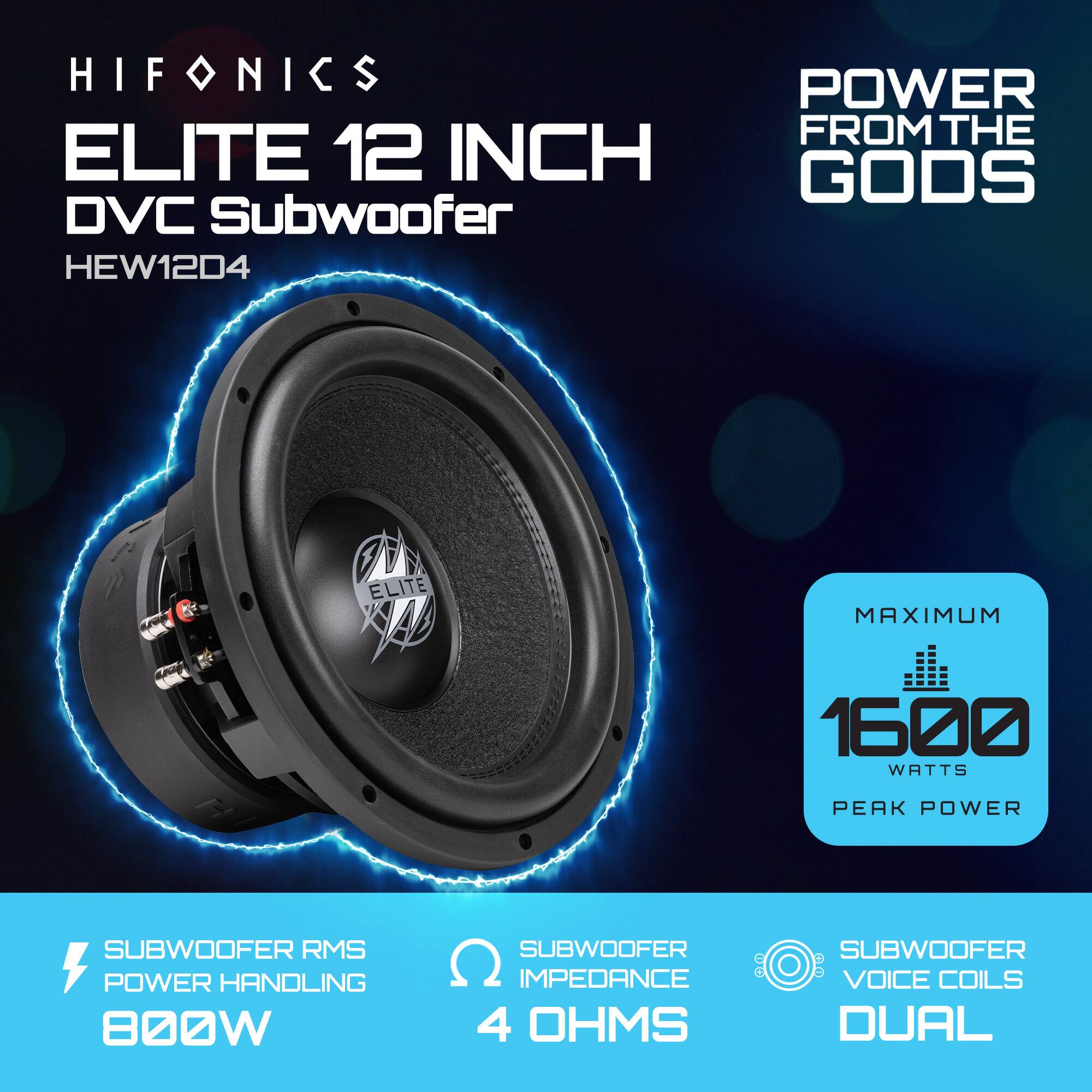 HIFONICS  
ELITE 12 INCH DVC Subwoofer  
HEW12D4  

POWER FROM THE GODS  

SUBWOOFER RMS POWER HANDLING  
800W  

SUBWOOFER IMPEDANCE  
4 OHMS  

SUBWOOFER VOICE COILS  
DUAL  

MAXIMUM  
1600 WATTS PEAK POWER