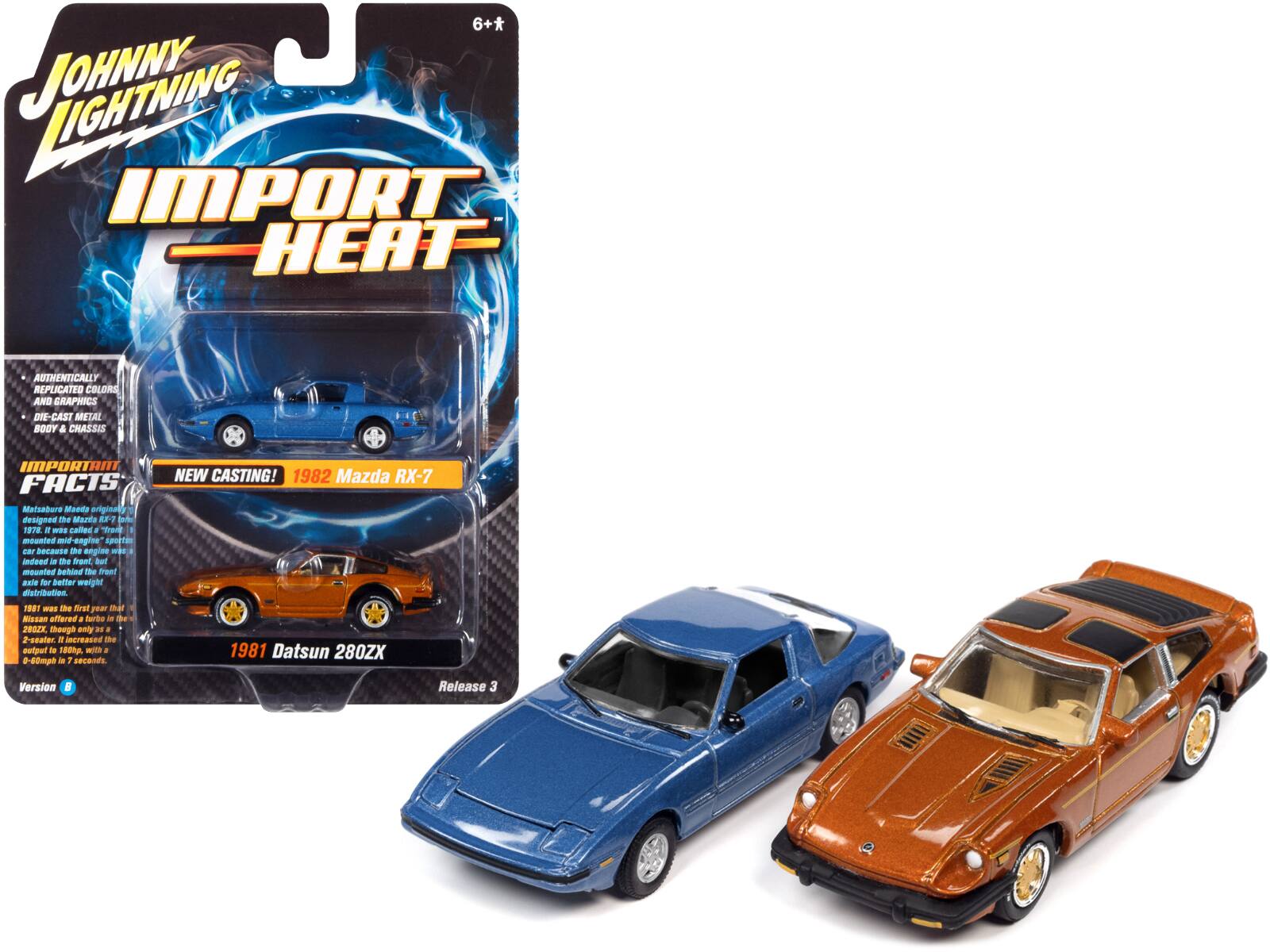 6+* JOHNNY LIGHTNING IMPORT HEAT

AUTHENTICALLY REPLICATED COLORS AND GRAPHICS
DIE-CAST METAL BODY & CHASSIS

IMPORTANT FACTS

Mazda's Maeda originally designed the Maza 8X-1, which was called the "Front" because the engine was mounted in the front. Indeed, the "Front" was the first front-midship car. The engine was mounted behind the front axle for better weight distribution. 1981 Datsun 280ZX Version 5 Release 3

NEW CASTING! 1982 Mazda RX-7

1981 Datsun 280ZX