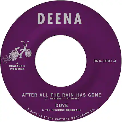 DEENA
A ROWLAND G Production.
DNA-1001-A
AFTER ALL THE RAIN HAS GONE
(G. Rowland - A. Dove)
DOVE
A & The PENROSE SCHOLARS
A Division of the DAPTONE RECORDING CO.