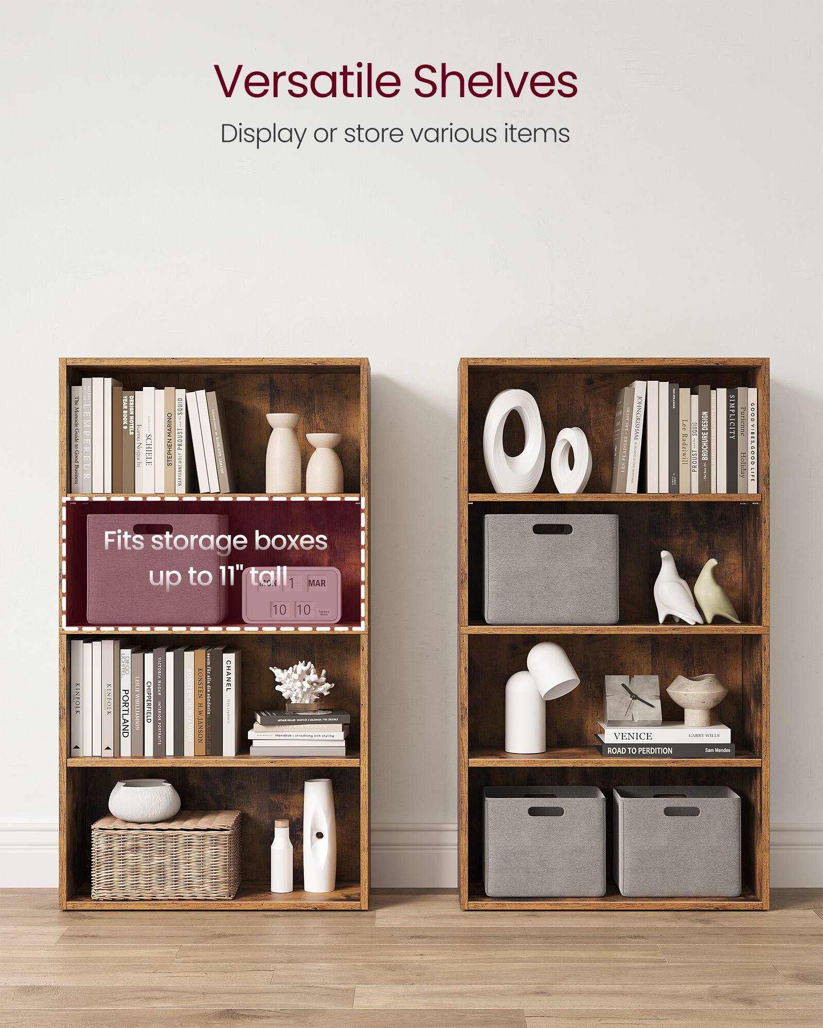Versatile Shelves  
Display or store various items  

Fits storage boxes up to 11" tall