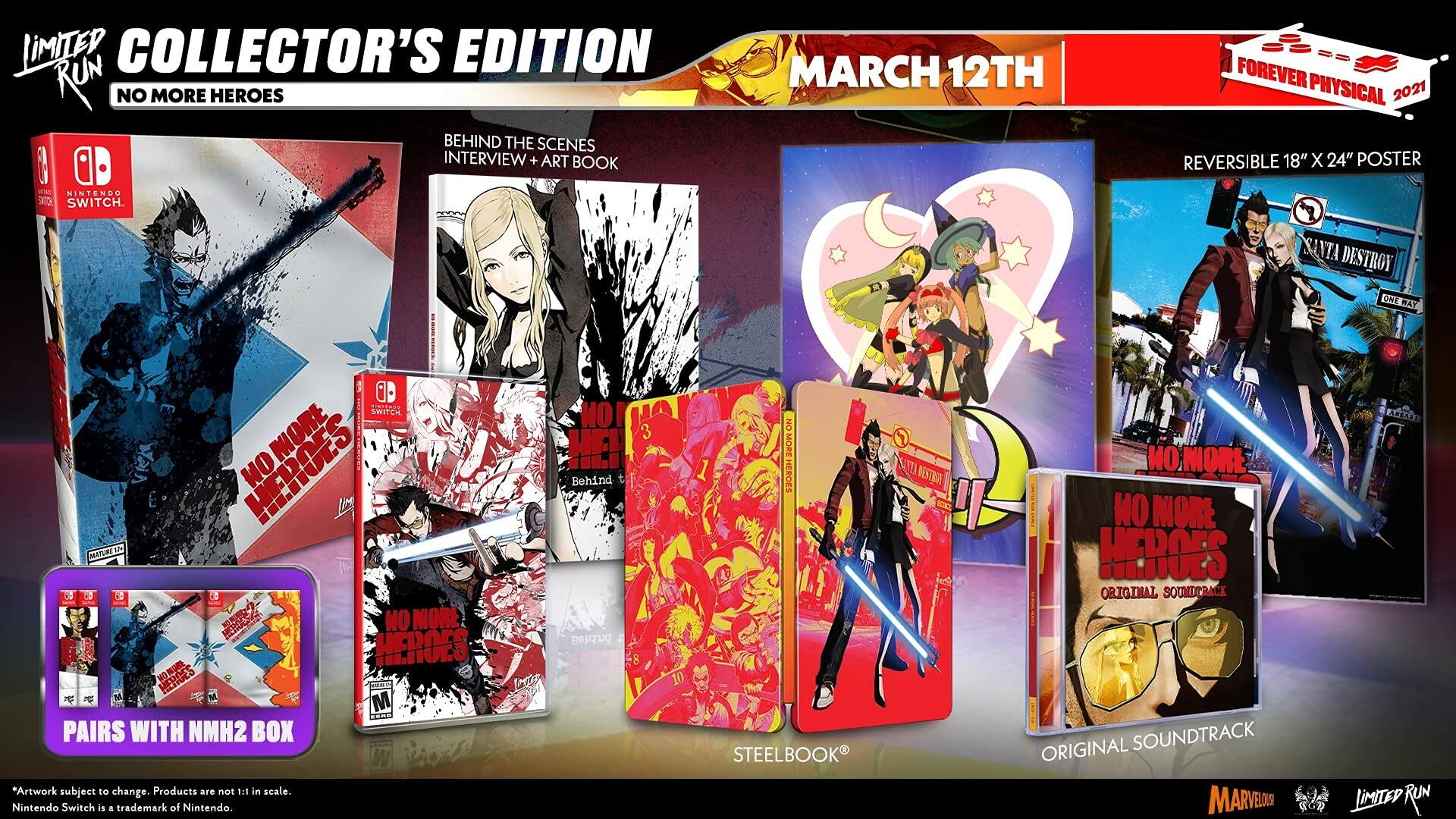 **LIMITED RUN COLLECTOR'S EDITION**  
**NO MORE HEROES**

- **BEHIND THE SCENES**  
  INTERVIEW + ART BOOK

- **MARCH 12TH**  
  FOREVER PHYSICAL 2021

- **REVERSIBLE 18" X 24" POSTER**

- **STEELBOOK®**

- **ORIGINAL SOUNDTRACK**

- **PAIRS WITH NMH2 BOX**

*Artwork subject to change. Products are 1:1 in scale.*

Nintendo Switch is a trademark of Nintendo.

*Limited Run Games*  
*Marvelous*