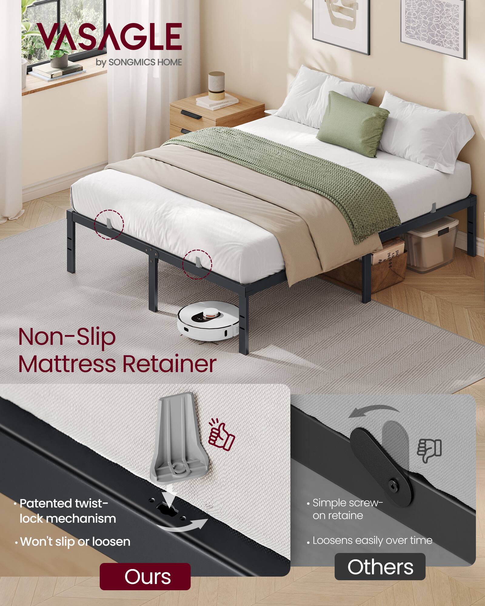 VASAGLE by SONGMICS HOME

Non-Slip Mattress Retainer

Patented twist-lock mechanism
Won't slip or loosen

Simple screw-on retainer
Loosens easily over time