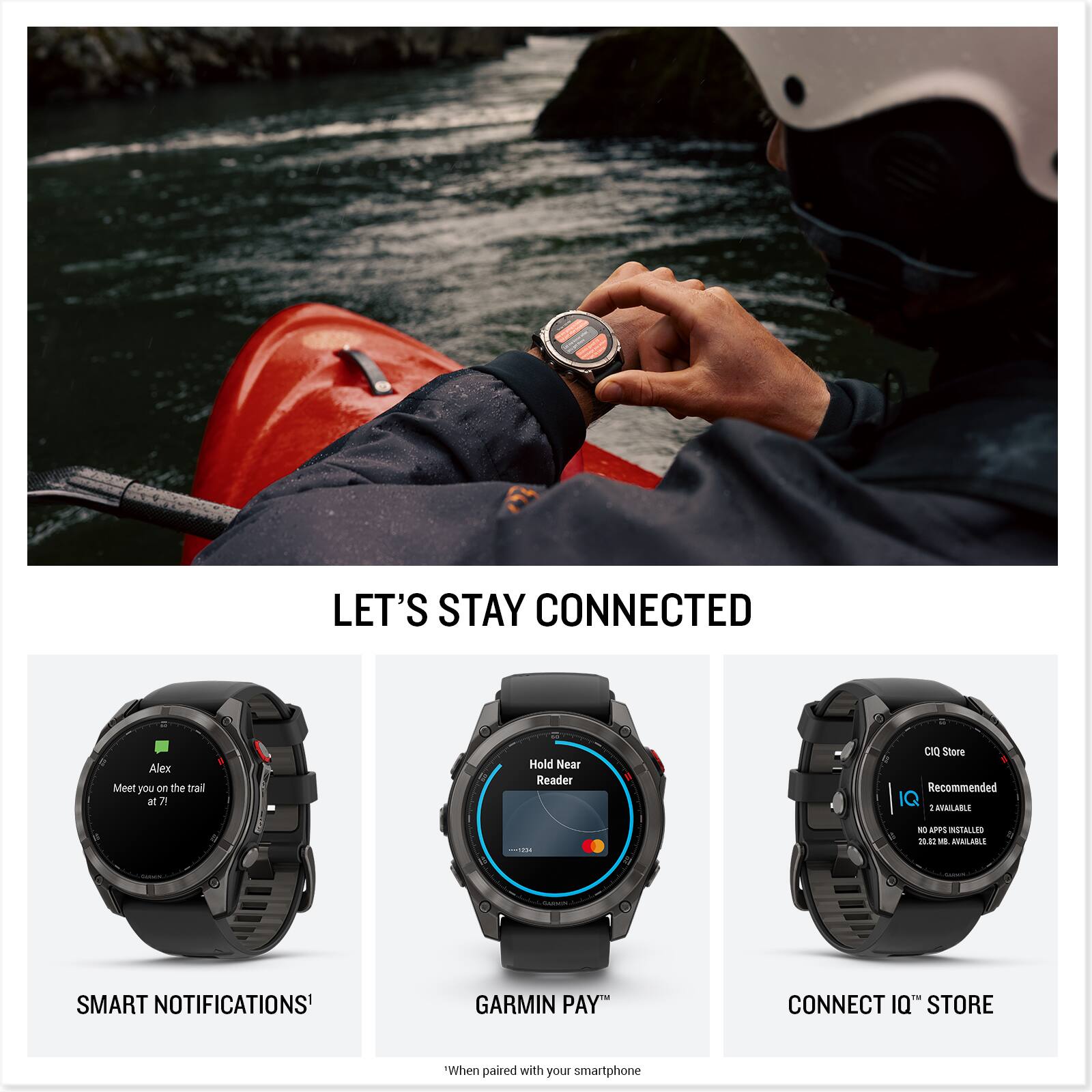 LET'S STAY CONNECTED

Alex  
Meet you on the trail at 7:1

Hold Near Reader

CIO Store  
Recommended  
2.4 AVAILABLE  
NO APPS INSTALLED  
20.82 MB AVAILABLE

SMART NOTIFICATIONS¹

GARMIN PAY™

CONNECT IQ™ STORE

"When paired with your smartphone"