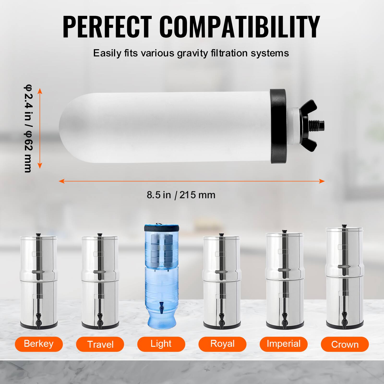 PERFECT COMPATIBILITY  
Easily fits various gravity filtration systems  

2.4 in / 62 mm  
8.5 in / 215 mm  

Berkey  
Travel  
Light  
Royal  
Imperial  
Crown