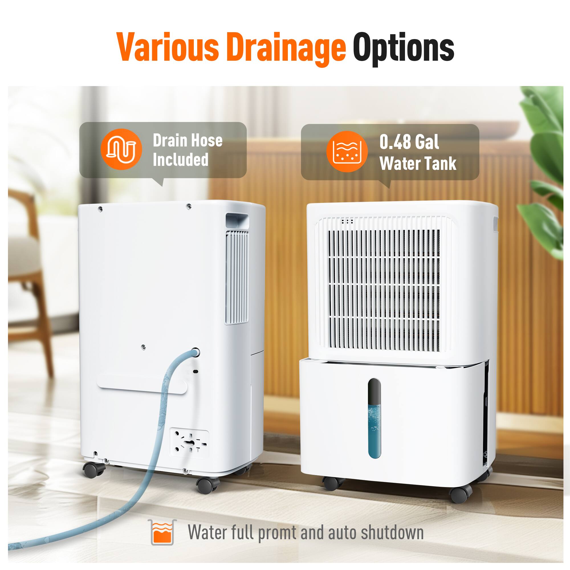 Various Drainage Options  
Drain Hose DU Included  
0.48 Gal Water Tank  
Water full prompt and auto shutdown