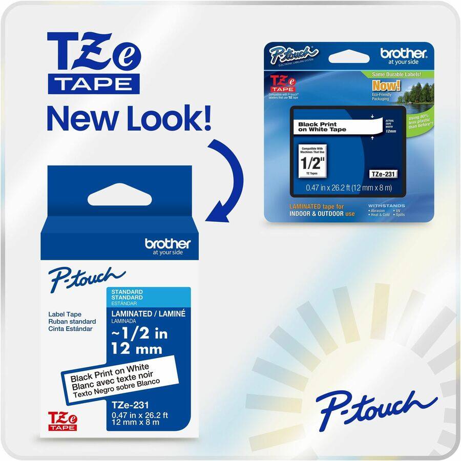**TZe TAPE New Look!**

**P-touch**

- **Label Tape**
  - **Ruban standard**
  - **Cinta Estándar**
  - **LAMINATED / LAMINÉE / LAMINADA**
  - **~1/2 in**
  - **12 mm**

- **Black Print on White**
  - **Blanc avec texte noir**
  - **Texto Negro sobre Blanco**

- **TZe-231**
  - **0.47 in x 26.2 ft (12 mm x 8 m)**

**brother at your side**

- **Same Durable Labels! Now!**
- **Using 80% less plastic - better for the environment!**
- **LAMINATED tape for INDOOR & OUTDOOR use**
- **WITHSTANDS**
  - **Abrasion**
  - **UV**
  - **Temperature Extremes**
  - **Humidity**
  - **Spills**

- **Black Print on White Tape**
  - **Compatible with TZe-231**
  - **1/2"**
  - **12 Tapes**
  - **0.
