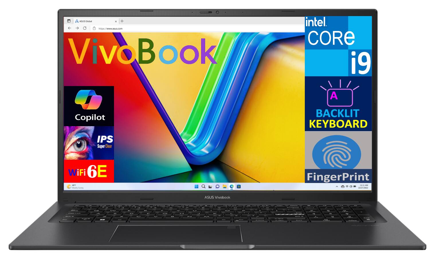 ASUS Global  
https://www.asus.com  

VivoBook  
intel. CORE i9  
A  
BACKLIT KEYBOARD  
IPS Super Clear  
WiFi 6E  
FingerPrint  

ASUS VivoBook