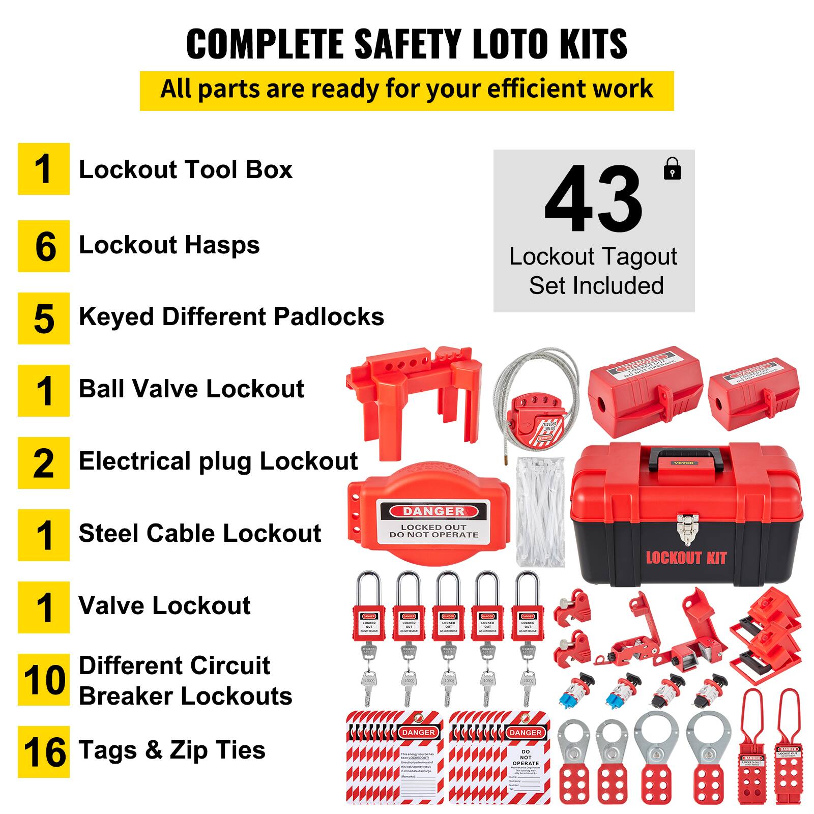 COMPLETE SAFETY LOTO KITS  
All parts are ready for your efficient work  

1. Lockout Tool Box  
6. Lockout Hasps  
5. Keyed Different Padlocks  
1. Ball Valve Lockout  
2. Electrical plug Lockout  
1. Steel Cable Lockout  
1. Valve Lockout  
10. Different Circuit Breaker Lockouts  
16. Tags & Zip Ties  

43 Lockout Tagout Set Included  

DANGER LOCKED OUT DO NOT OPERATE LOCKOUT KIT