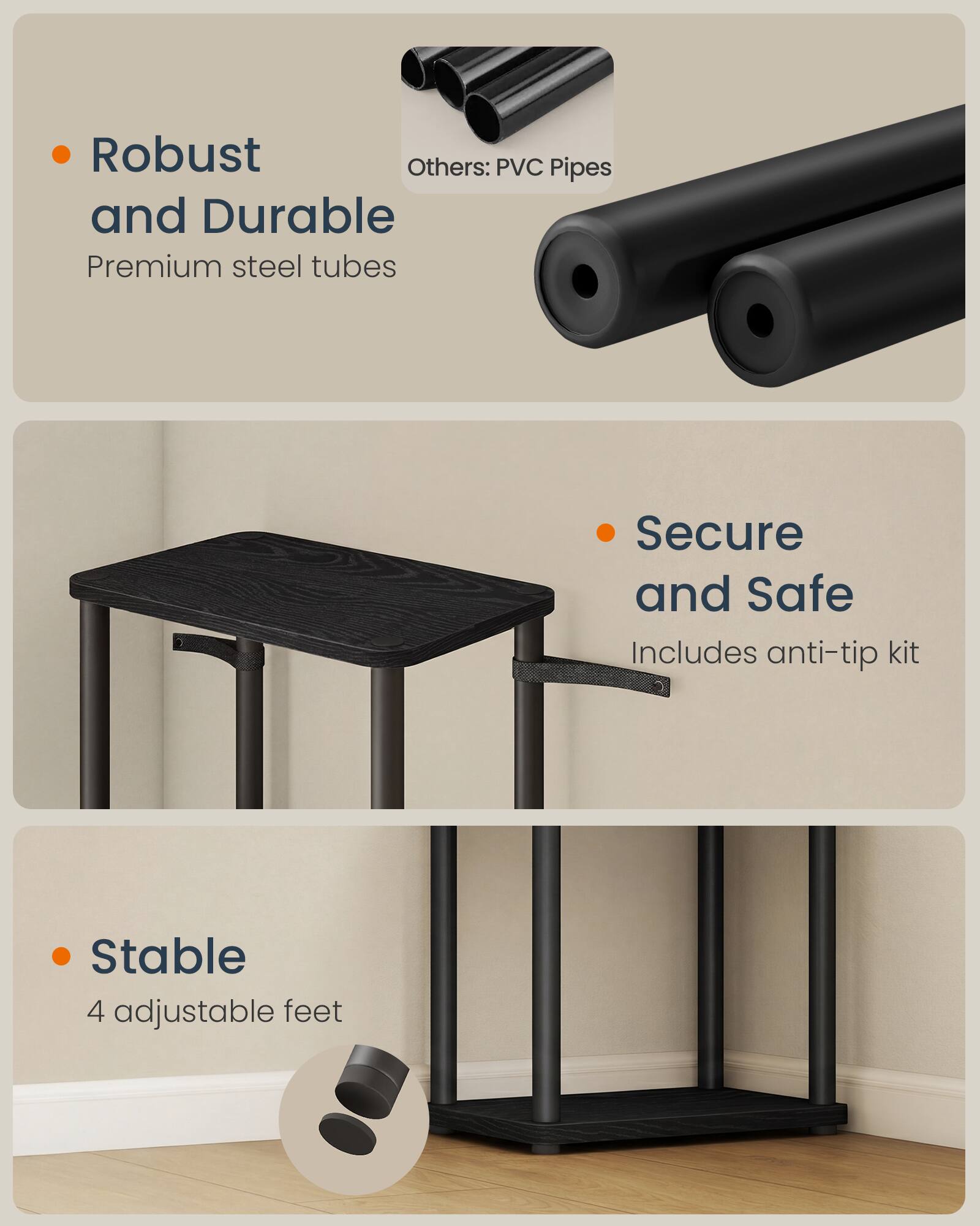 - Robust and Durable
  - Premium steel tubes
  - Others: PVC Pipes

- Secure and Safe
  - Includes anti-tip kit

- Stable
  - 4 adjustable feet