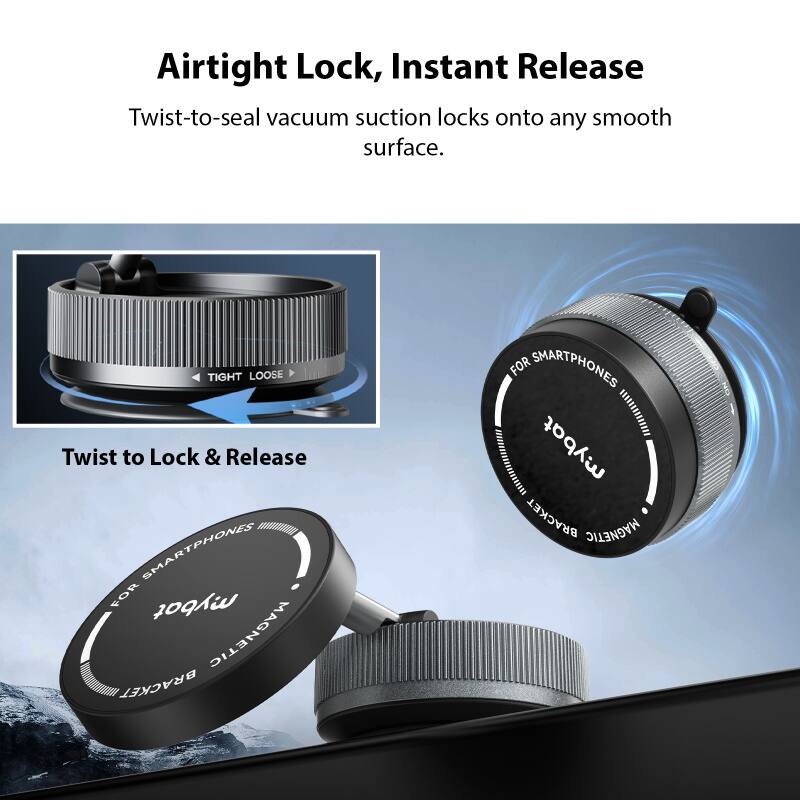 Airtight Lock, Instant Release Twist-to-seal vacuum suction locks onto any smooth surface. TIGHT LOOSE Twist to Lock & Release SMARTPHONES FOR mybot MAGNETIC BRACKET FOR SMARTPHONES I ... mybat BRACKET MAGNETIC