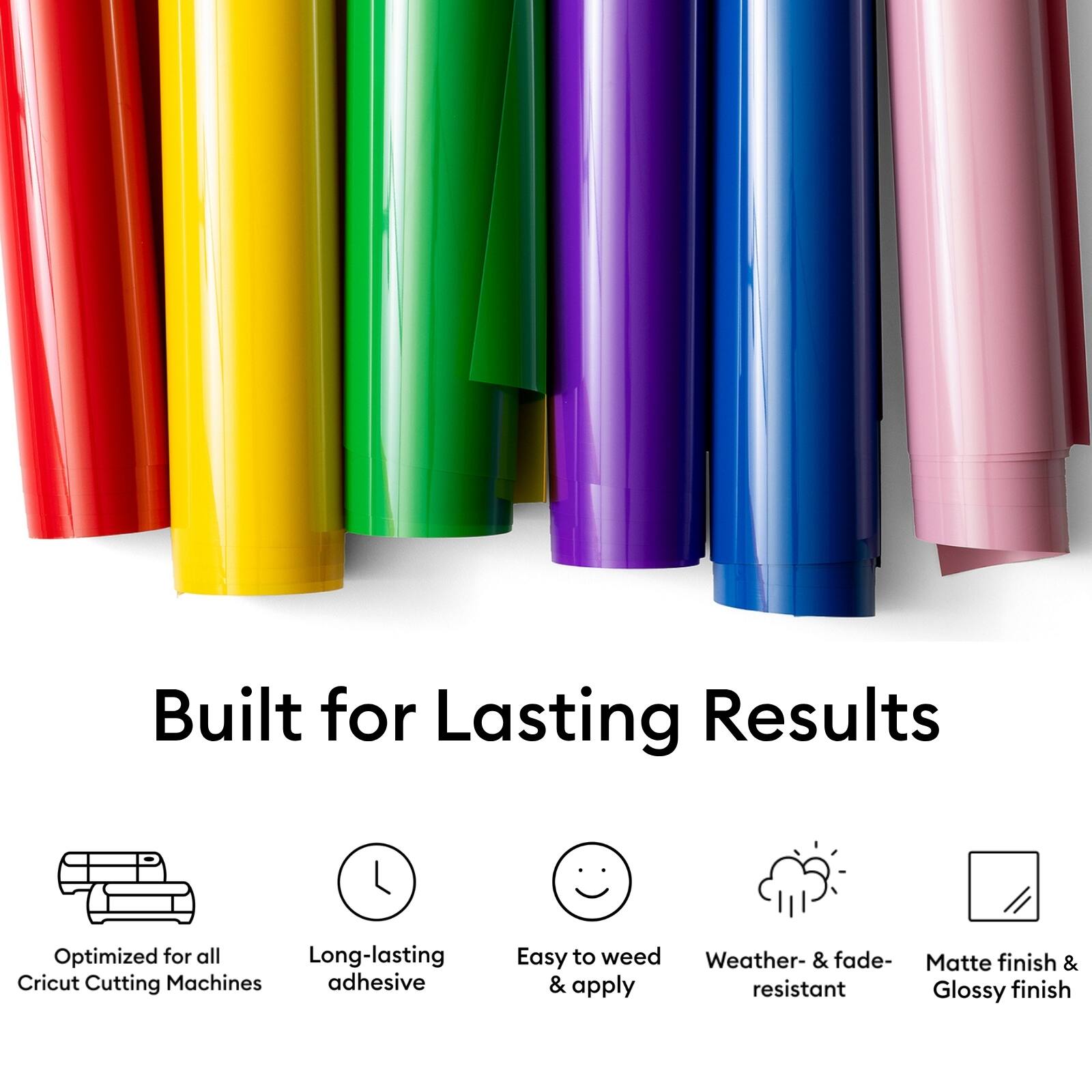 Built for Lasting Results

- Optimized for all Cricut Cutting Machines
- Long-lasting adhesive
- Easy to weed & apply
- Weather- & fade-resistant
- Matte finish & Glossy finish